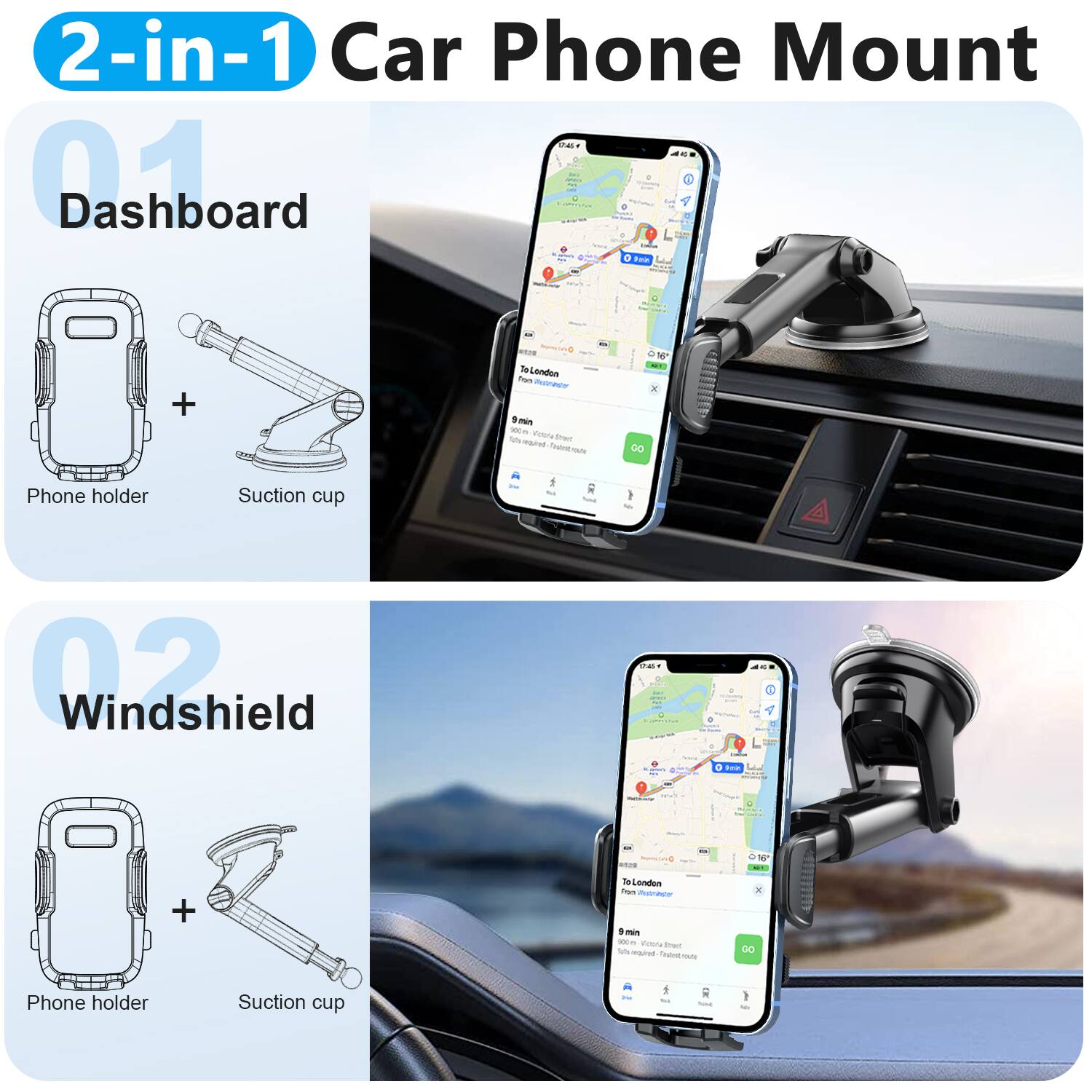 2-in-1 Car Phone Mount

01 Dashboard
- Phone holder
- Suction cup

02 Windshield
- Phone holder
- Suction cup