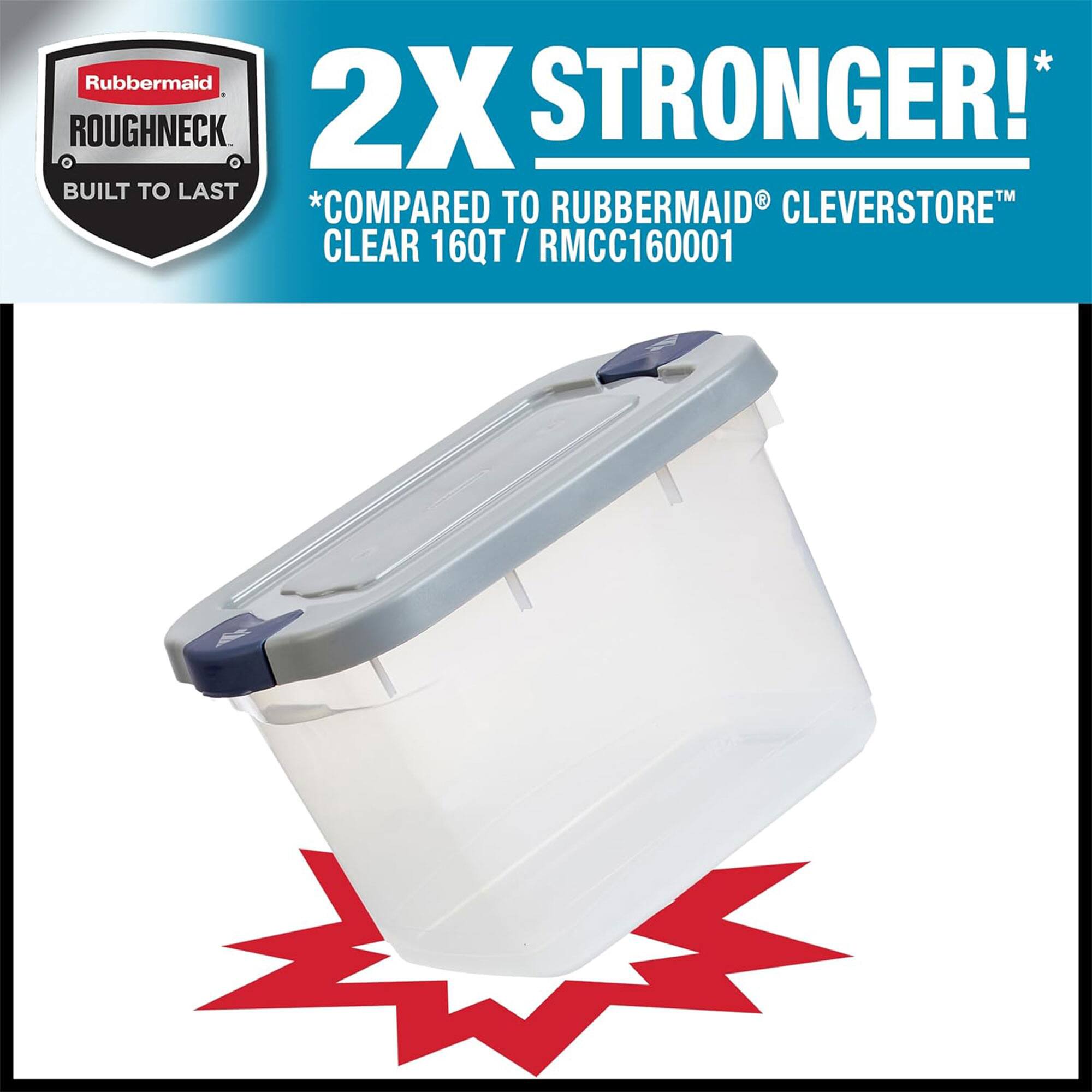 Rubbermaid Roughneck  
2X Stronger!  
Built to Last  
*Compared to Rubbermaid Cleverstore Clear 16QT / RMCC160001
