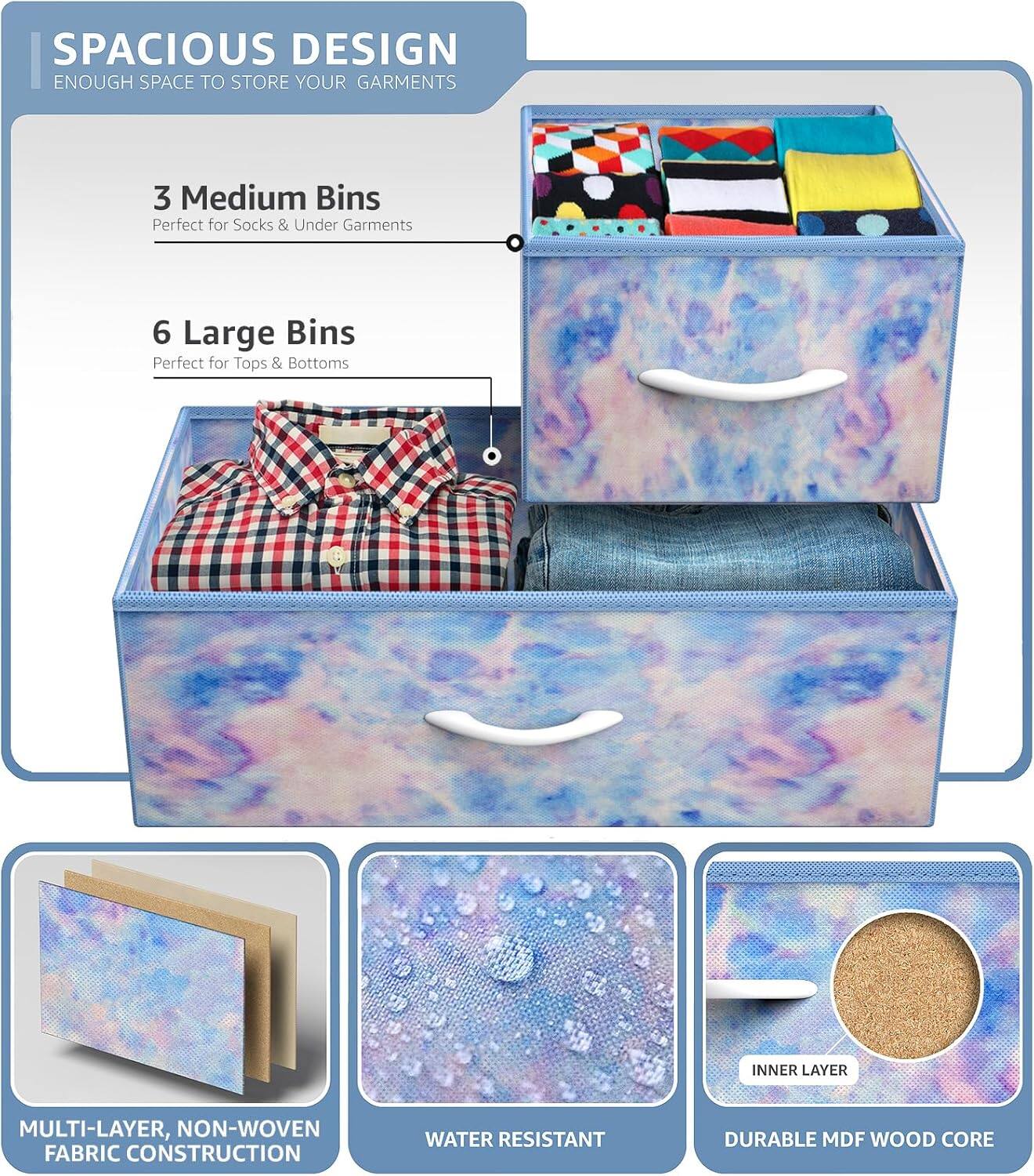 SPACIOUS DESIGN  
ENOUGH SPACE TO STORE YOUR GARMENTS  

3 Medium Bins  
Perfect for Socks & Under Garments  

6 Large Bins  
Perfect for Tops & Bottoms  

INNER LAYER  
MULTI-LAYER, NON-WOVEN FABRIC CONSTRUCTION  
WATER RESISTANT  
DURABLE MDF WOOD CORE