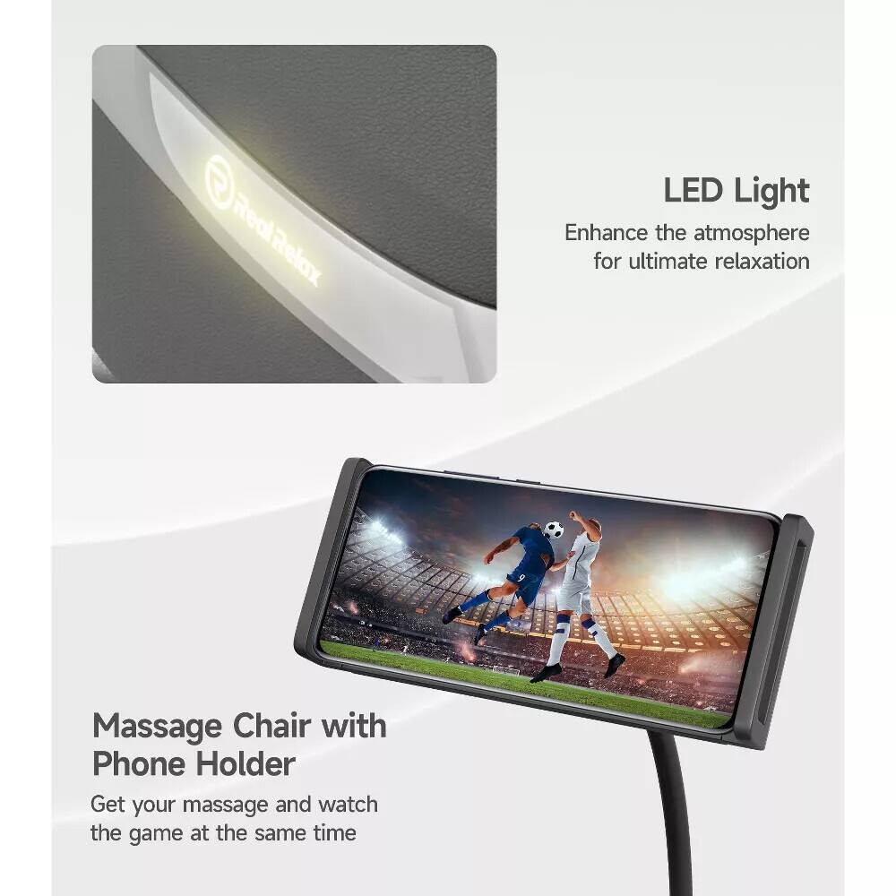 Real Relax LED Light  
Enhance the atmosphere for ultimate relaxation  

Massage Chair with Phone Holder  
Get your massage and watch the game at the same time