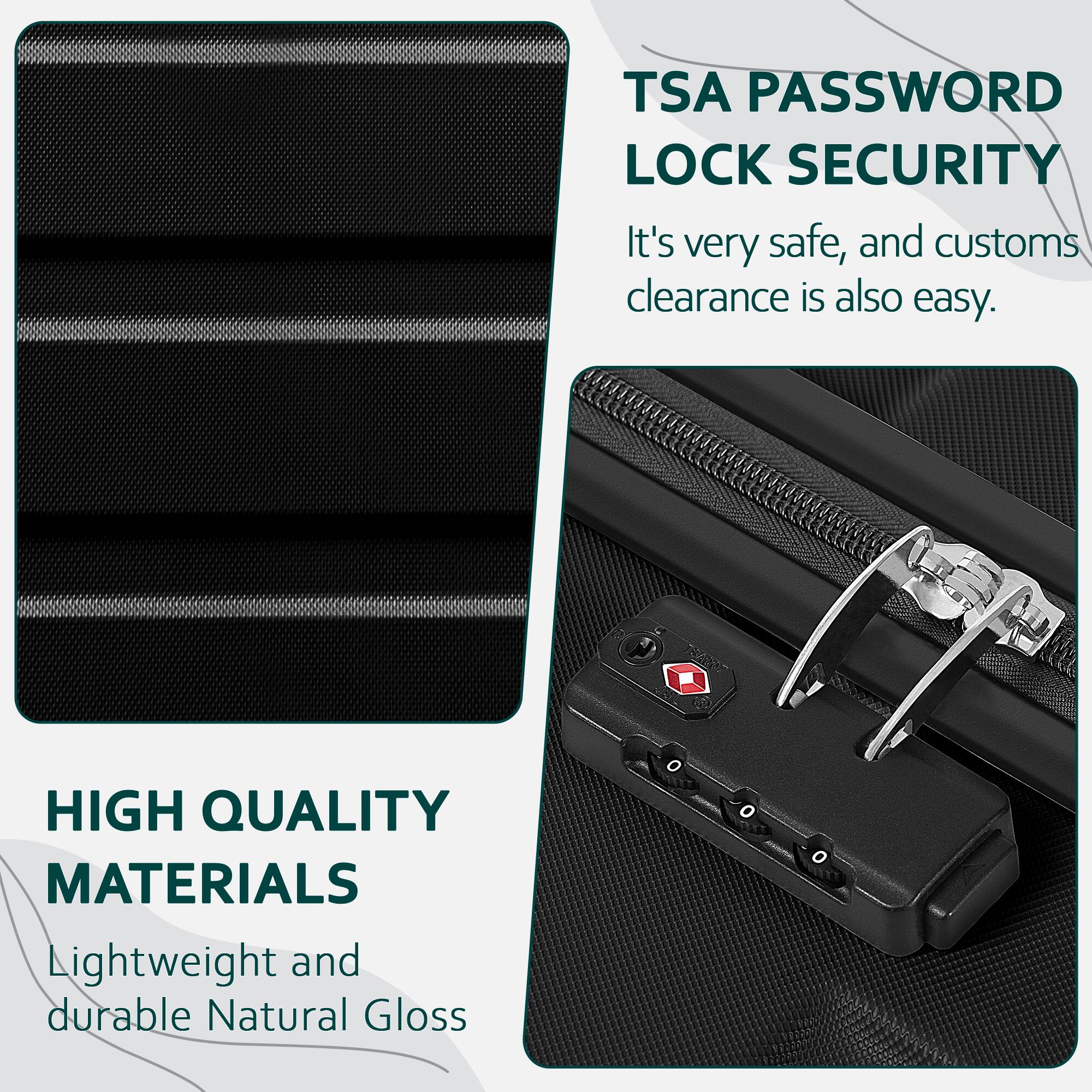 TSA PASSWORD LOCK SECURITY  
It's very safe, and customs clearance is also easy.

HIGH QUALITY MATERIALS  
Lightweight and durable Natural Gloss