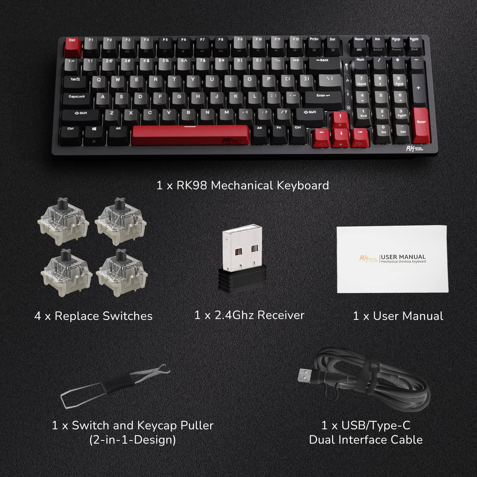 1 x RK98 Mechanical Keyboard  
4 x Replace Switches  
1 x 2.4Ghz Receiver  
1 x User Manual  
1 x Switch and Keycap Puller (2-in-1 Design)  
1 x USB/Type-C Dual Interface Cable