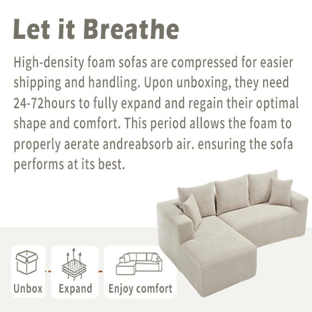 Let it Breathe

High-density foam sofas are compressed for easier shipping and handling. Upon unboxing, they need 24-72 hours to fully expand and regain their optimal shape and comfort. This period allows the foam to properly aerate and reabsorb air, ensuring the sofa performs at its best.

Unbox  
Expand  
Enjoy comfort