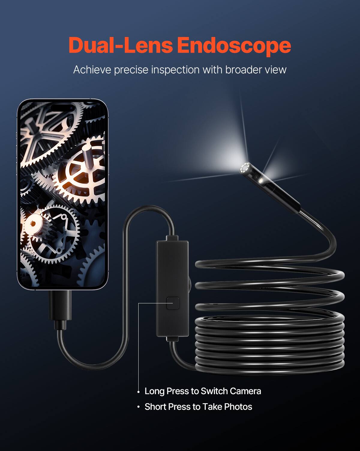 Dual-Lens Endoscope  
Achieve precise inspection with broader view  
Long Press to Switch Camera  
Short Press to Take Photos