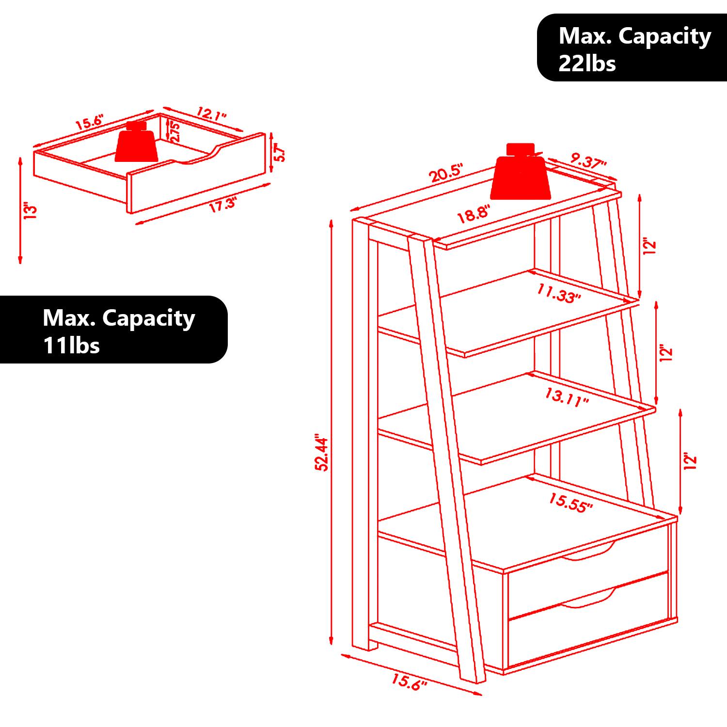 Max. Capacity 22lbs  
13"  
15.6"  
12.1"  
2.75"  
17.3"  
5.7"  
20.5"  
18.8"  
9.37"  
12"  

Max. Capacity 11lbs  
11.33"  
12"  
52.44"  
13.11"  
15.55"  
12"  
15.6"