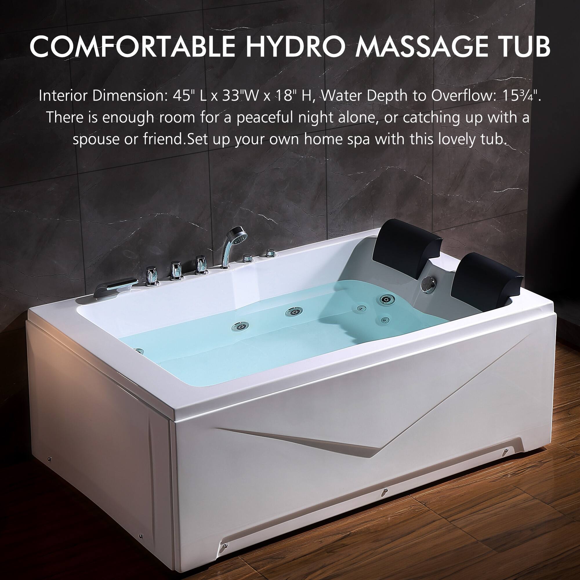 COMFORTABLE HYDRO MASSAGE TUB

Interior Dimension: 45" L x 33"W x 18" H, Water Depth to Overflow: 15 3/4". There is enough room for a peaceful night alone, or catching up with a spouse or friend. Set up your own home spa with this lovely tub.