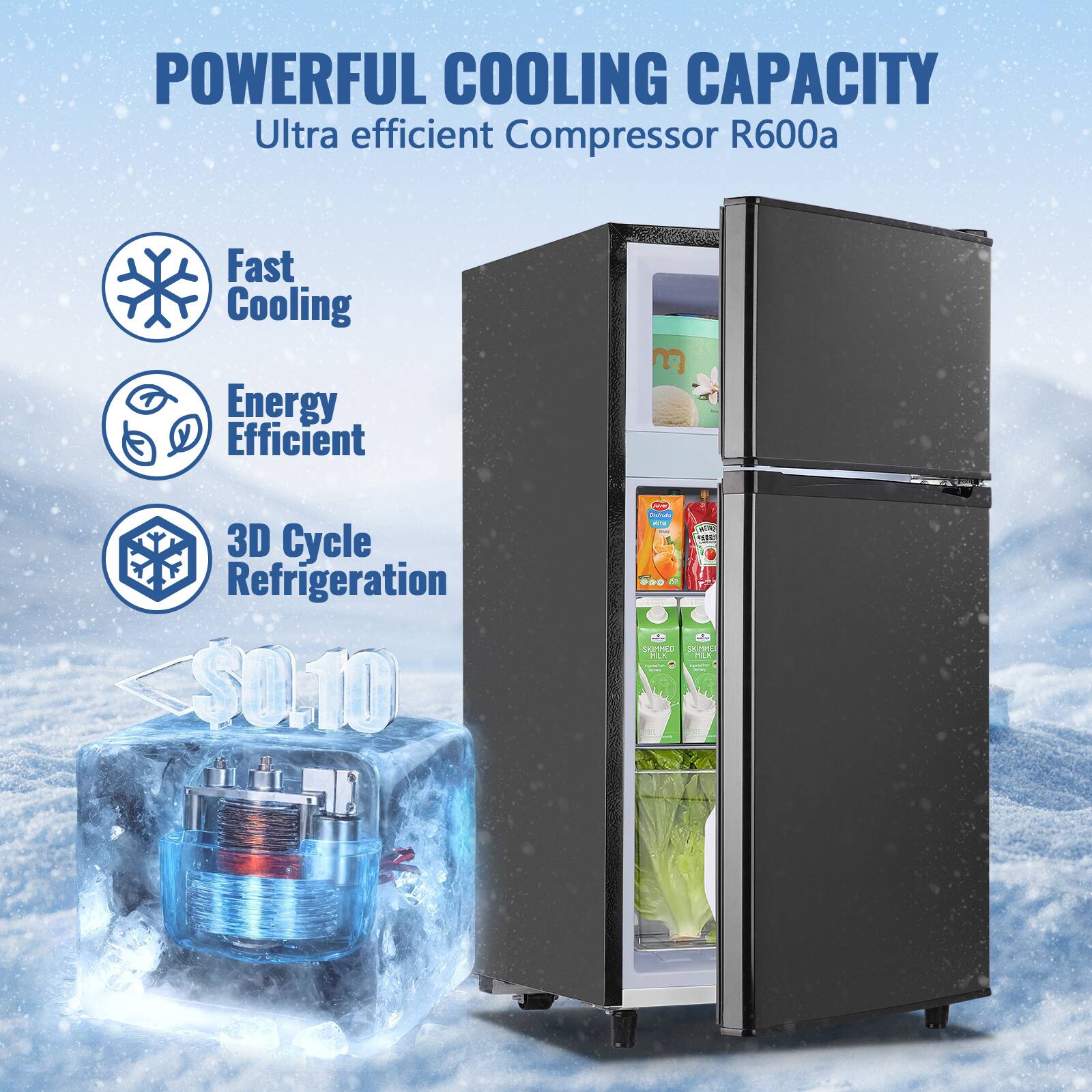 POWERFUL COOLING CAPACITY  
Ultra efficient Compressor R600a  
Fast Cooling  
Energy Efficient  
3D Cycle Refrigeration  
$0.10