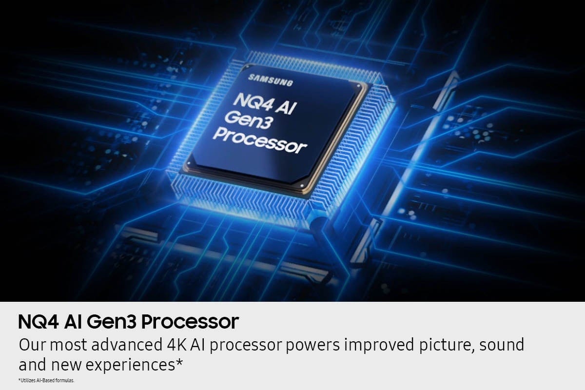 SAMSUNG NQ4 AI Gen3 Processor: Our most advanced 4K AI processor powers improved picture, sound, and new experiences. Utilizes Al-Based formulas.