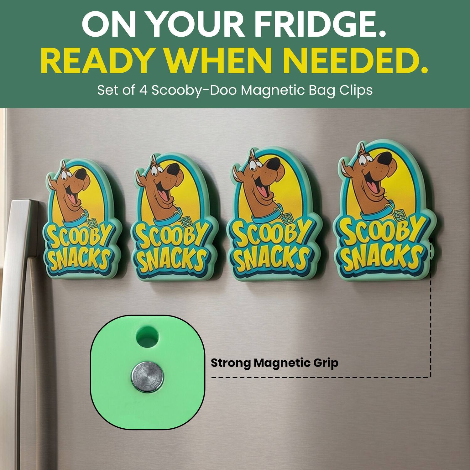 ON YOUR FRIDGE. READY WHEN NEEDED.  
Set of 4 Scooby-Doo Magnetic Bag Clips  
SCOOBY SCOOBY SCOOBY SCOOBY SNACKS SNACKS SNACKS SNACKS  
Strong Magnetic Grip