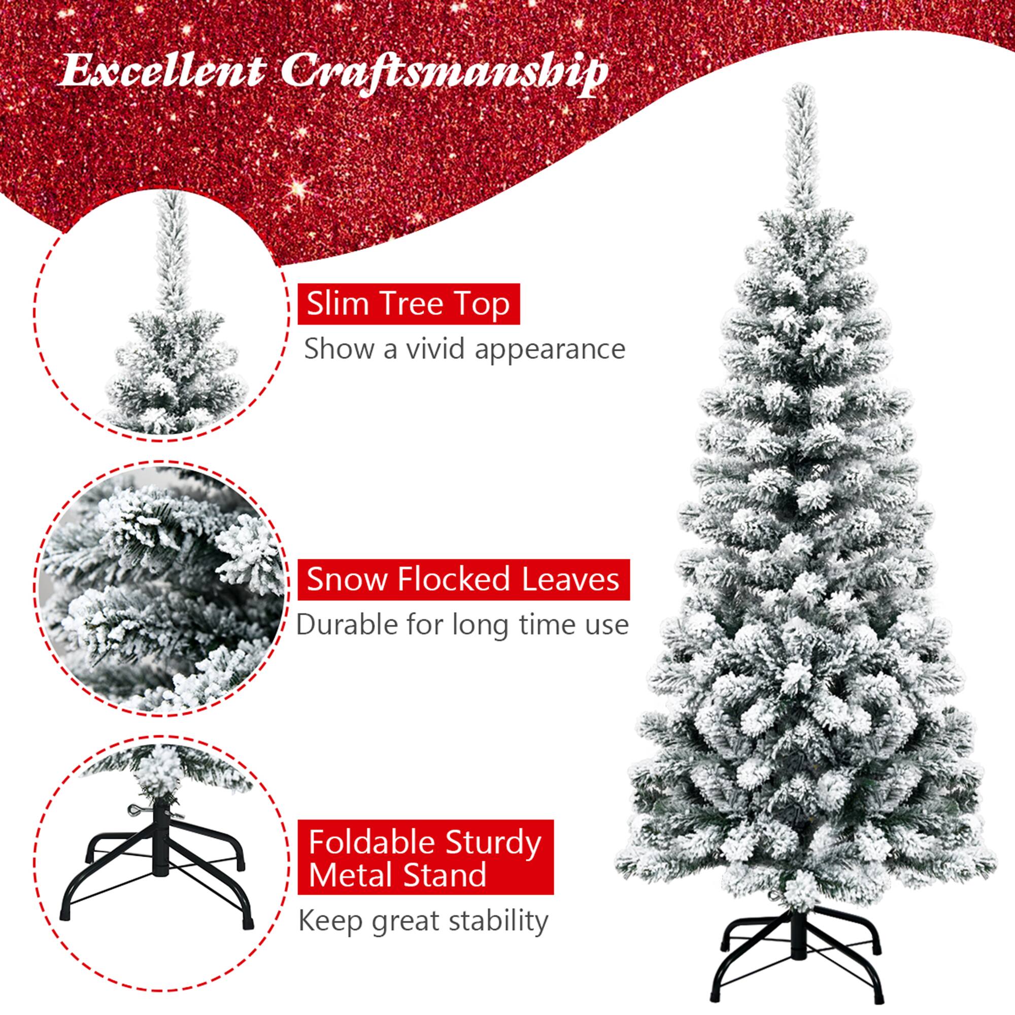 Excellent Craftsmanship

- Slim Tree Top
  Show a vivid appearance

- Snow Flocked Leaves
  Durable for long time use

- Foldable Sturdy Metal Stand
  Keep great stability