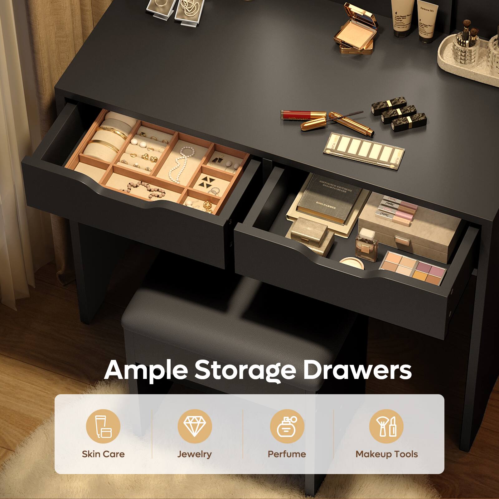 Ample Storage Drawers

- Skin Care
- Jewelry
- Perfume
- Makeup Tools
