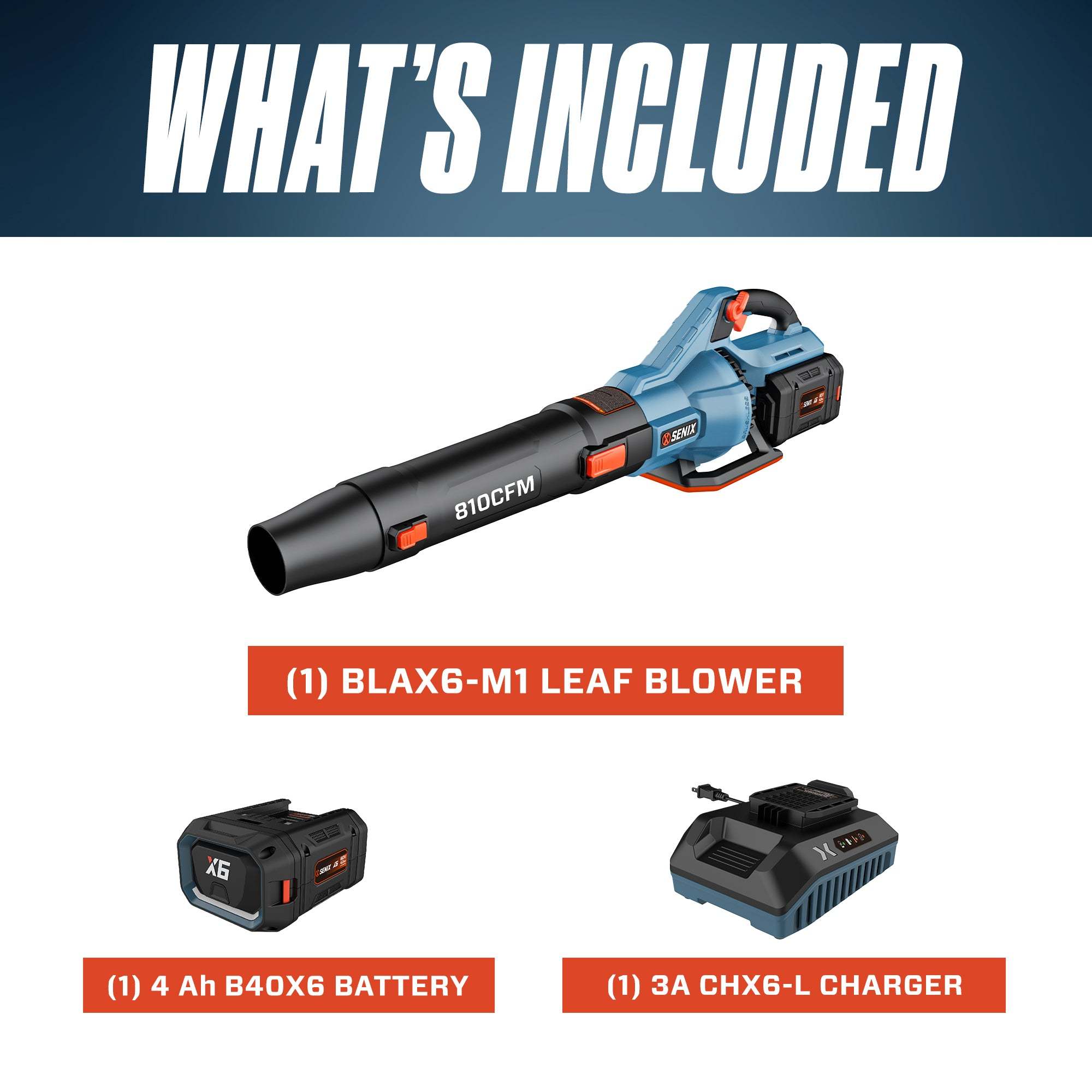 WHAT'S INCLUDED

(1) BLAX6-M1 LEAF BLOWER

(1) 4 Ah B40X6 BATTERY

(1) 3A CHX6-L CHARGER