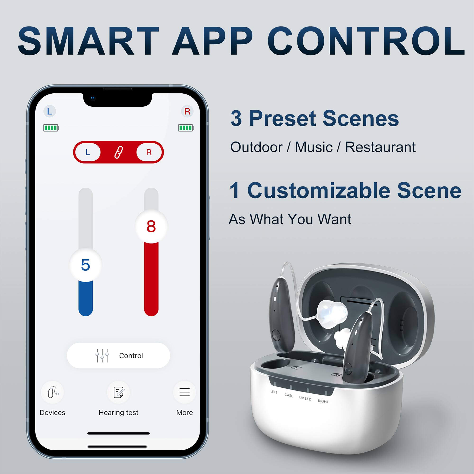 SMART APP CONTROL

3 Preset Scenes
Outdoor / Music / Restaurant

1 Customizable Scene
As What You Want

Control Devices
Hearing Test
More