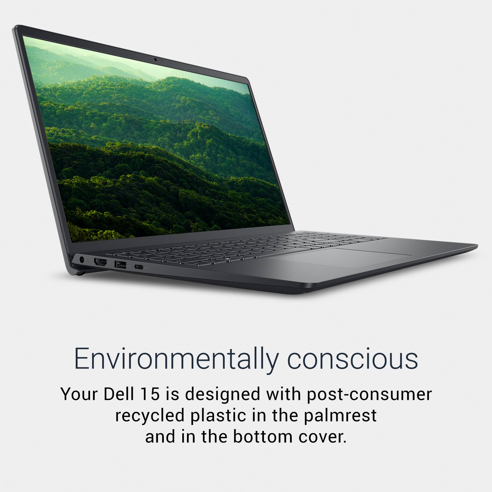 Environmentally conscious
Your Dell 15 is designed with post-consumer recycled plastic in the palmrest and in the bottom cover.