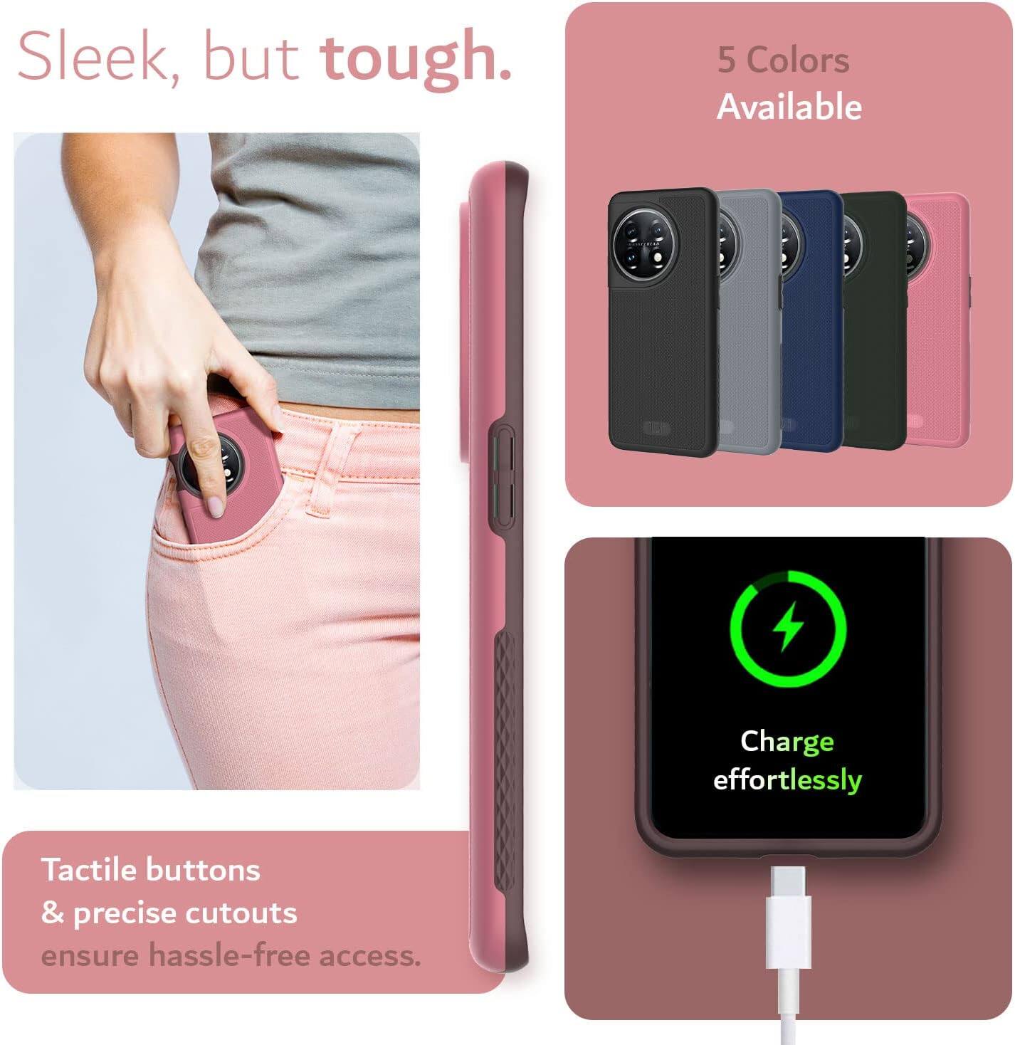 Sleek, but tough.  
5 Colors Available  
Charge effortlessly  
Tactile buttons & precise cutouts ensure hassle-free access.
