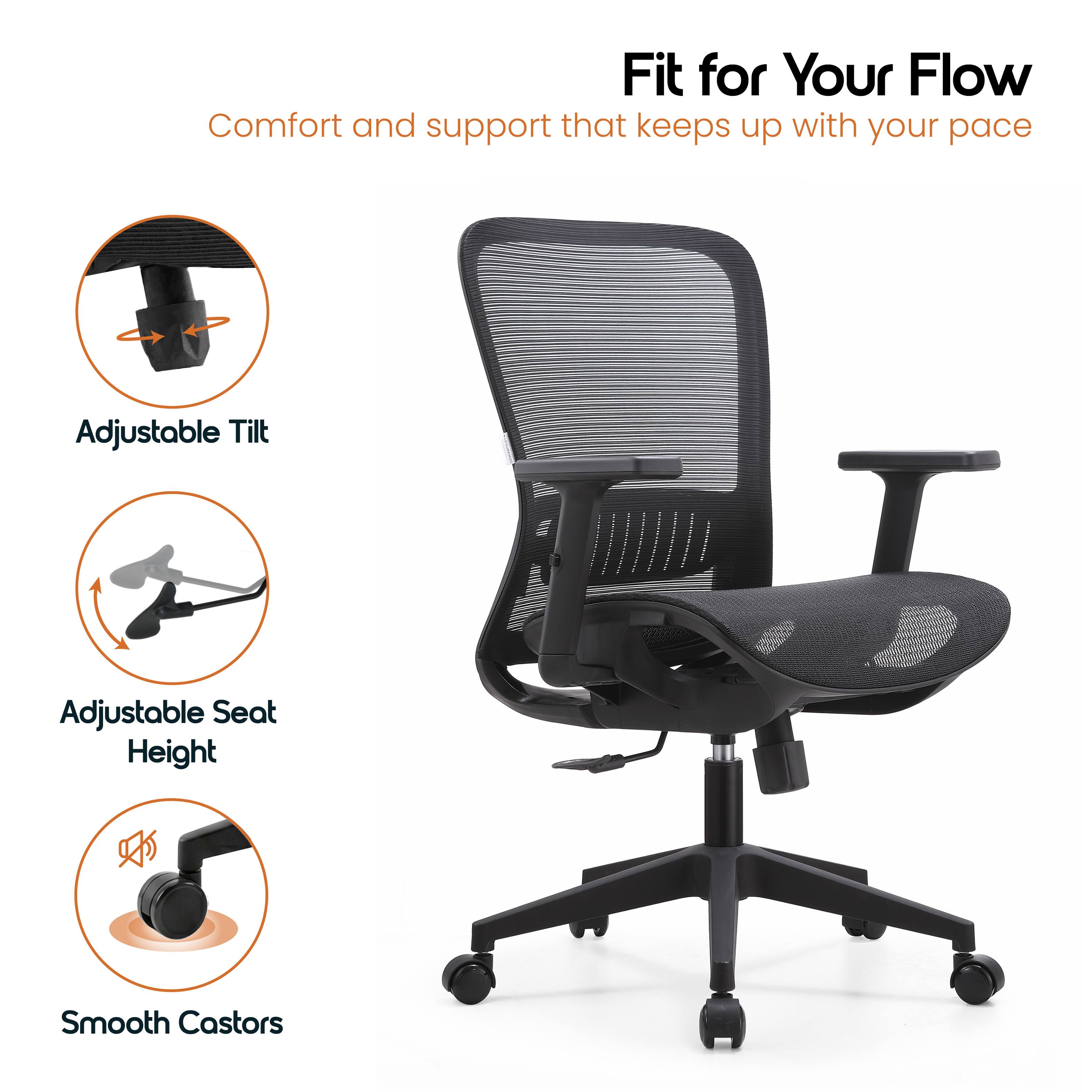 Fit for Your Flow  
Comfort and support that keeps up with your pace  
Adjustable Tilt  
Adjustable Seat Height  
Smooth Castors