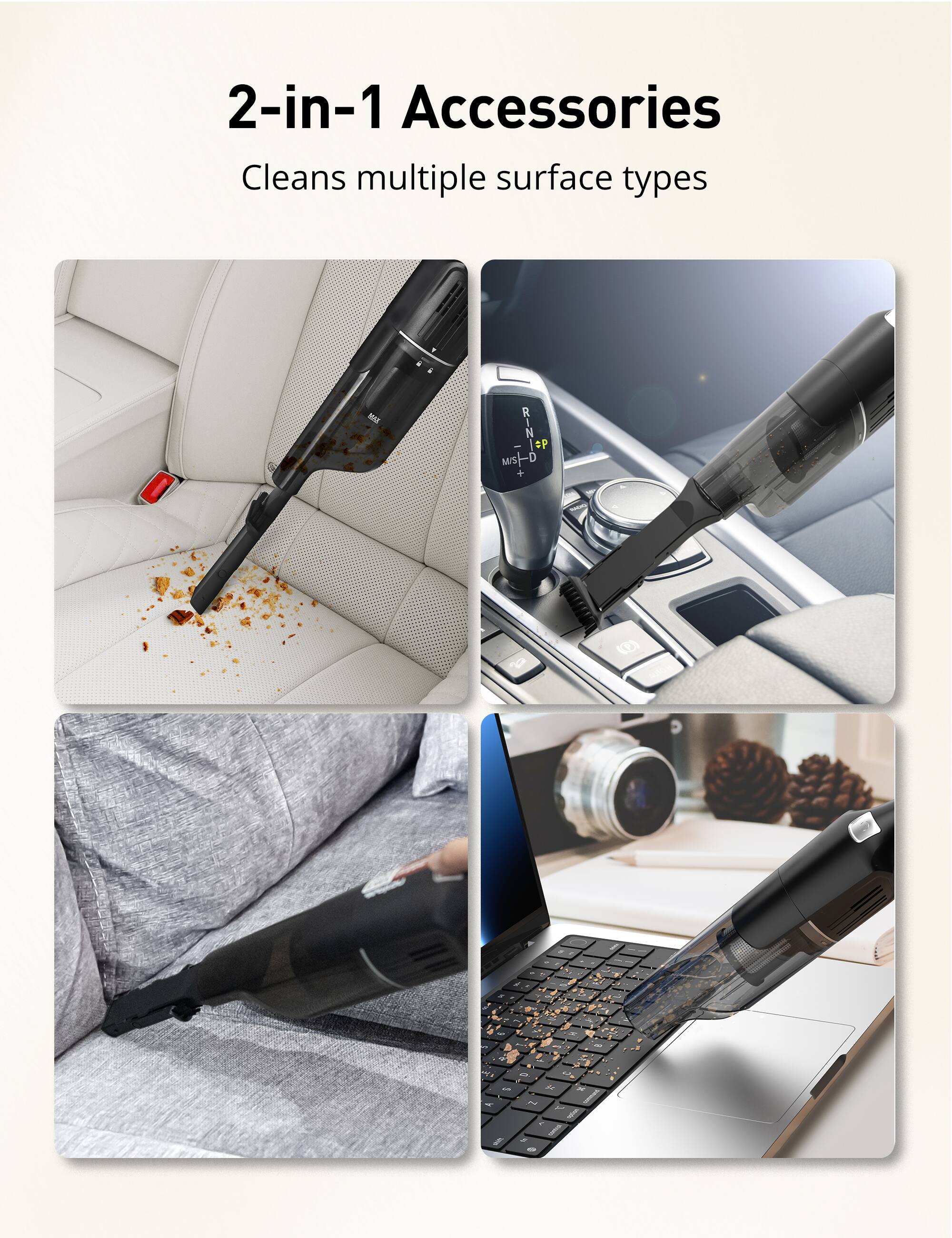2-in-1 Accessories  
Cleans multiple surface types