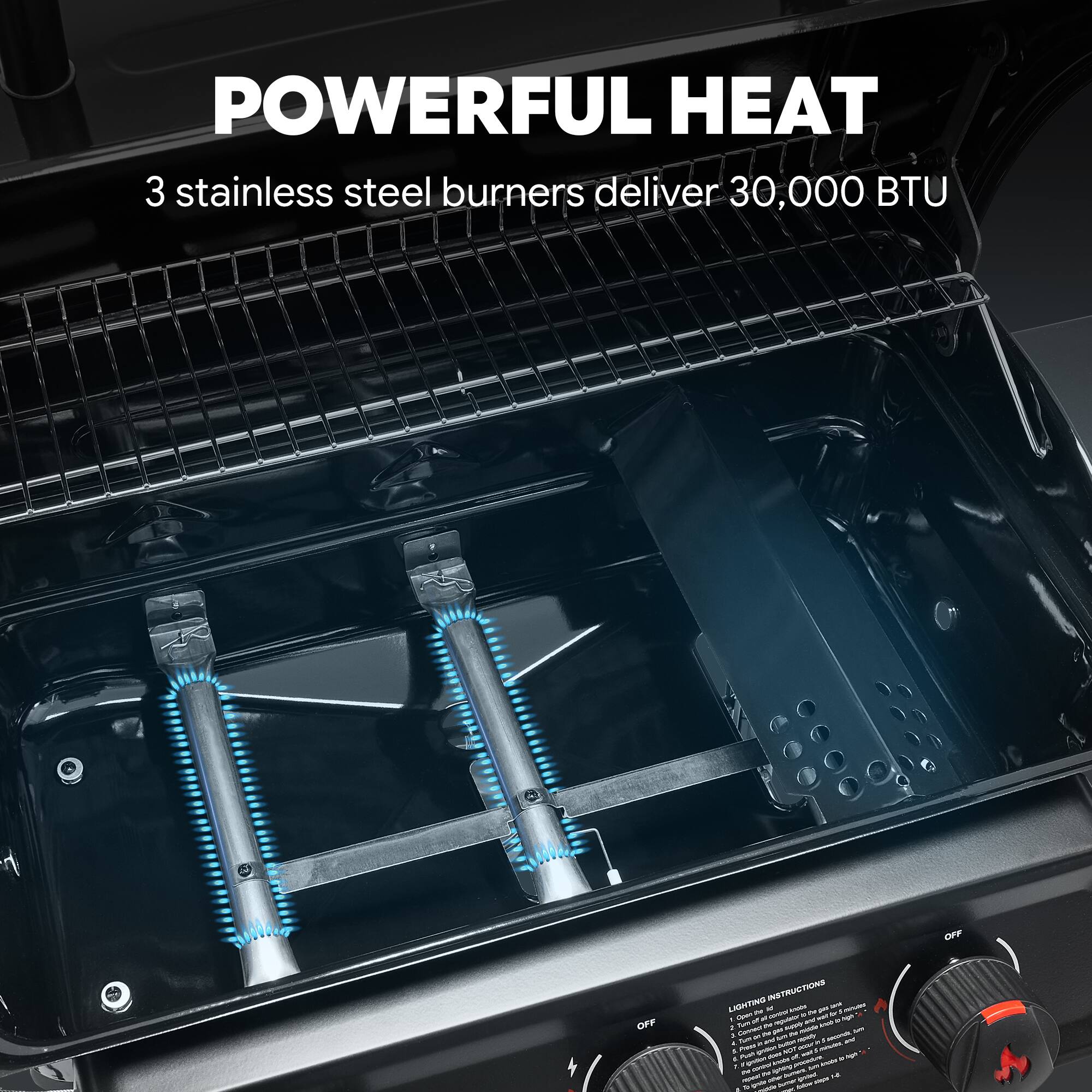 POWERFUL HEAT  
3 stainless steel burners deliver 30,000 BTU