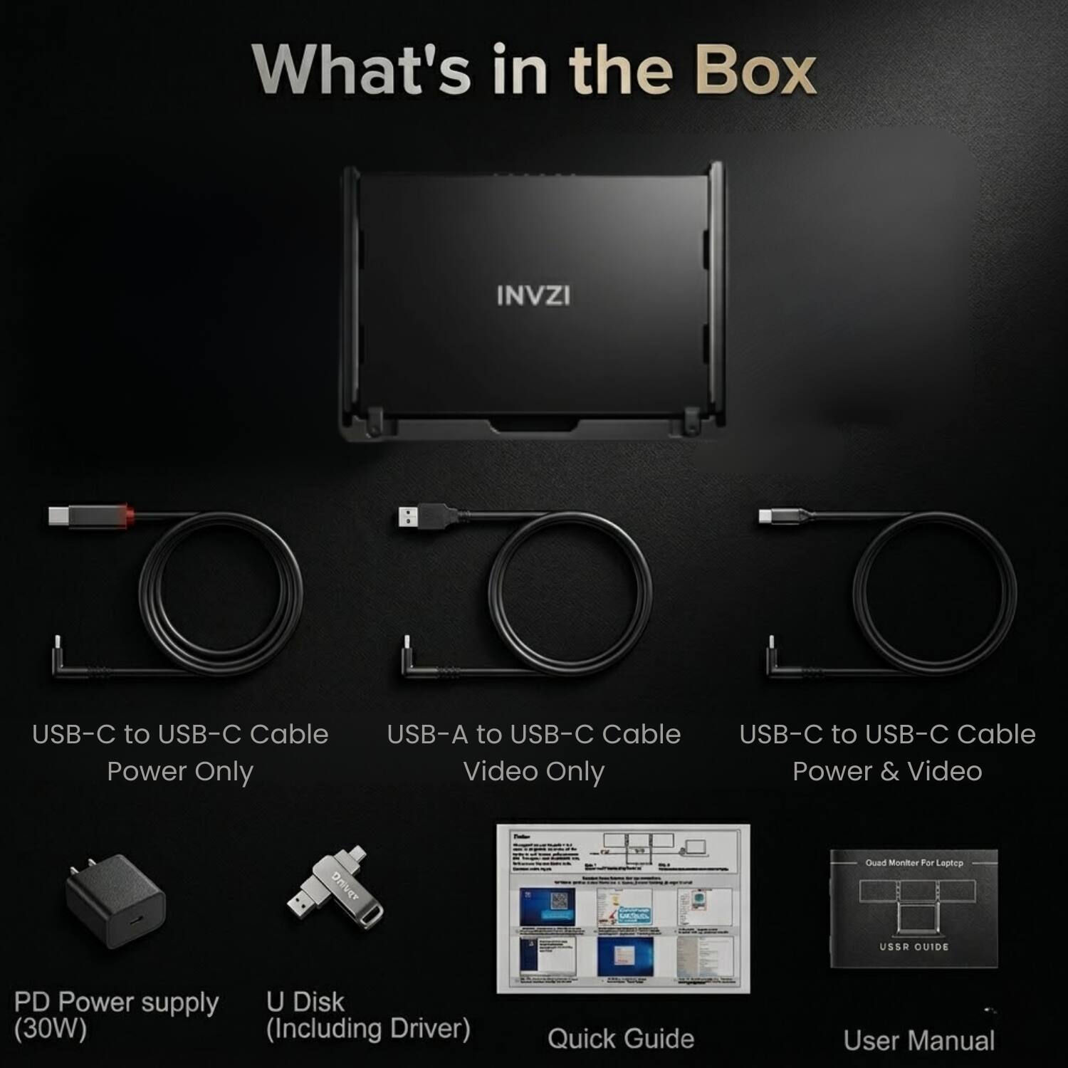What's in the Box

INVZI USB-C to USB-C Cable Power Only
USB-A to USB-C Cable Video Only
USB-C to USB-C Cable Power & Video

PD Power supply (30W) (Including Driver)
U Disk
Quick Guide
User Manual