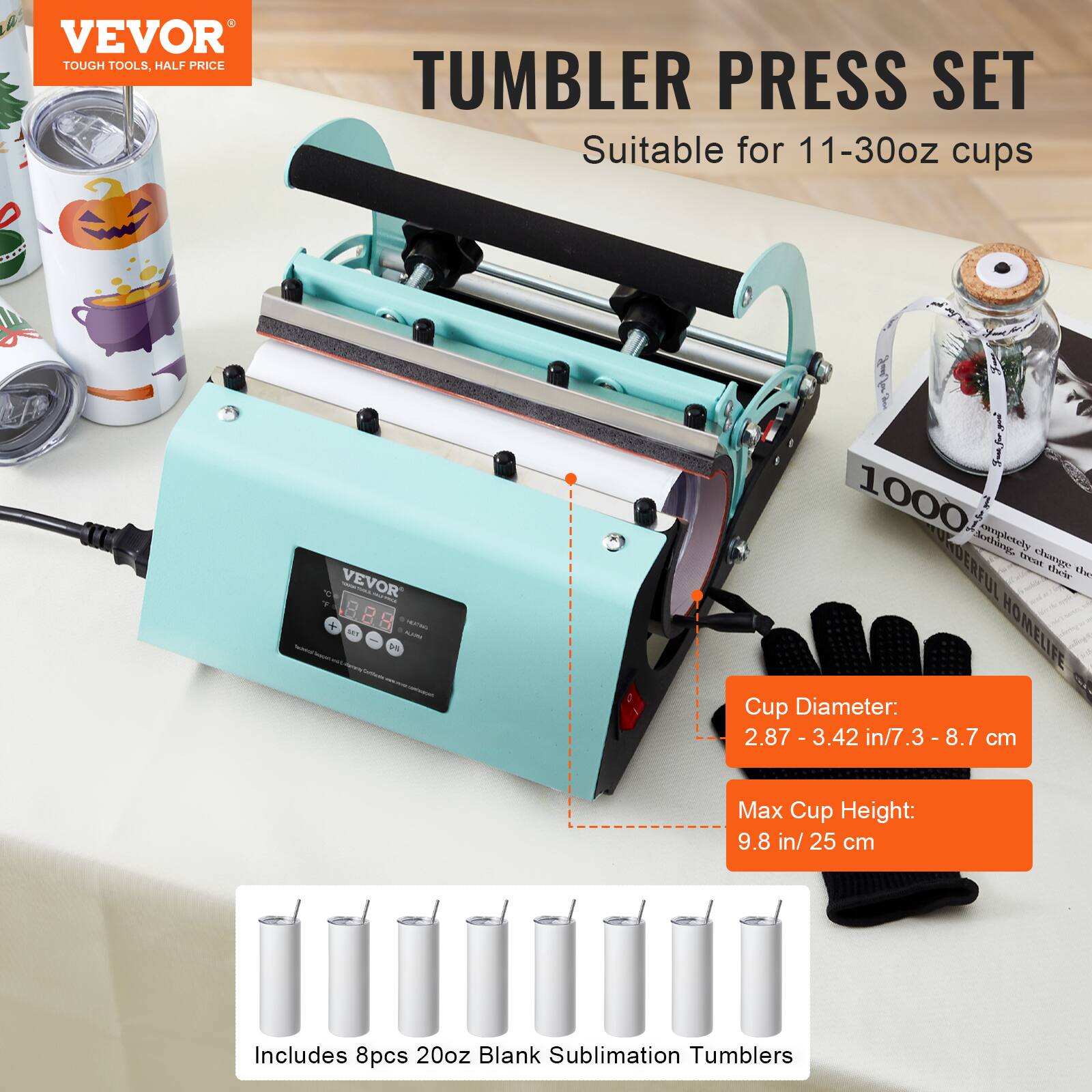 VEVOR  
TOUGH TOOLS, HALF PRICE  

TUMBLER PRESS SET  
Suitable for 11-30oz cups  

Cup Diameter:  
2.87 - 3.42 in/7.3 - 8.7 cm  

Max Cup Height:  
9.8 in/ 25 cm  

Includes 8pcs 20oz Blank Sublimation Tumblers