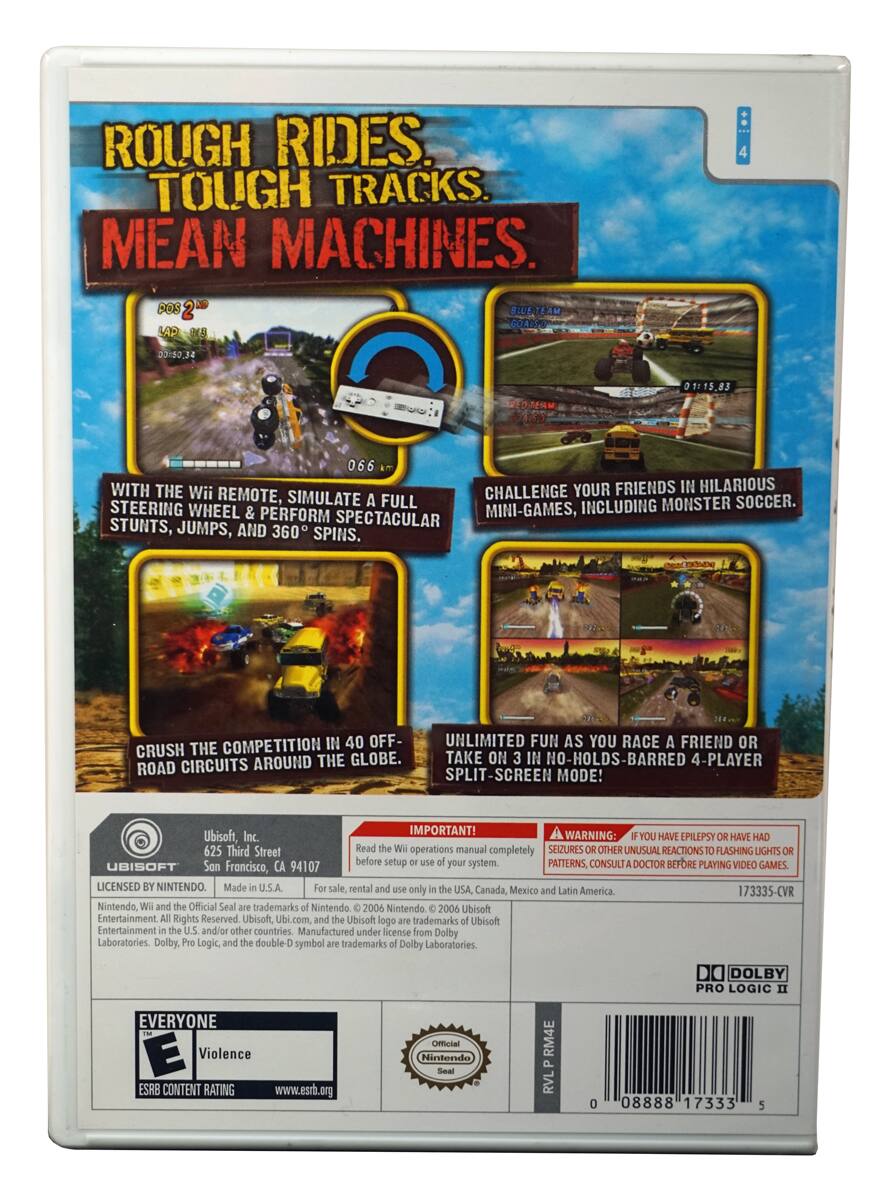 **Rough Rides. Tough Tracks. Mean Machines.**

- **DOS 2 BIUE TEAM 6A% LAP D8 4 30150,34 OMERM 01:15.83 066**
- **With the Wii Remote, simulate a full steering wheel & perform spectacular stunts, jumps, and 360° spins.**
- **Challenge your friends in hilarious mini-games, including monster soccer.**
- **Crush the competition in 40 off-road circuits around the globe.**
- **Unlimited fun as you race a friend or take on 3 in no-holds-barred 4-player split-screen mode!**

**Important!**
- **Warning: If you have epilepsy or have had seizures or other unusual reactions to flashing lights or patterns, consult a doctor before playing video games.**

**Ubisoft, Inc.**
- **625 Third Street**
- **San Francisco, CA 94107**
- **Licensed by Nintendo. Made in U.S.A. For sale, rental and use only in the USA, Canada, Mexico and Latin America.**

**ESRB Content Rating: Everyone**
- **Violence**

**