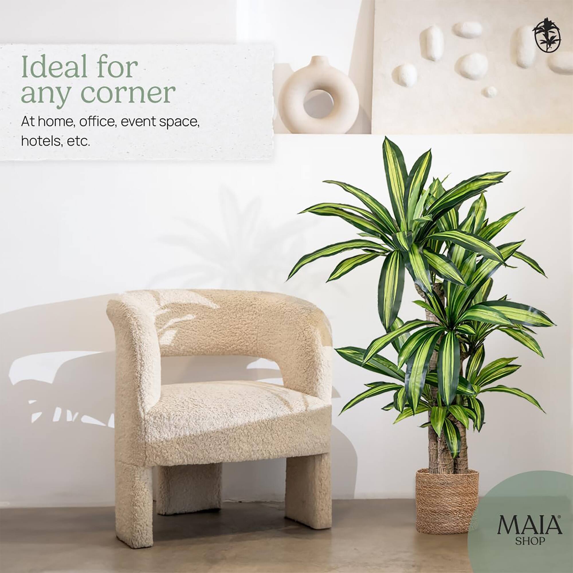 Ideal for any corner  
At home, office, event space, hotels, etc.  

MAIA SHOP