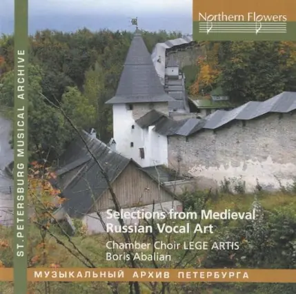 Northern Flowers
ST. PETERSBURG MUSICAL ARCHIVE
Selections from Medieval Russian Vocal Art
Chamber Choir LEGE ARTIS
Boris Abalian
МУЗЫКАЛЬНЫЙ АРХИВ ПЕТЕРБУРГА