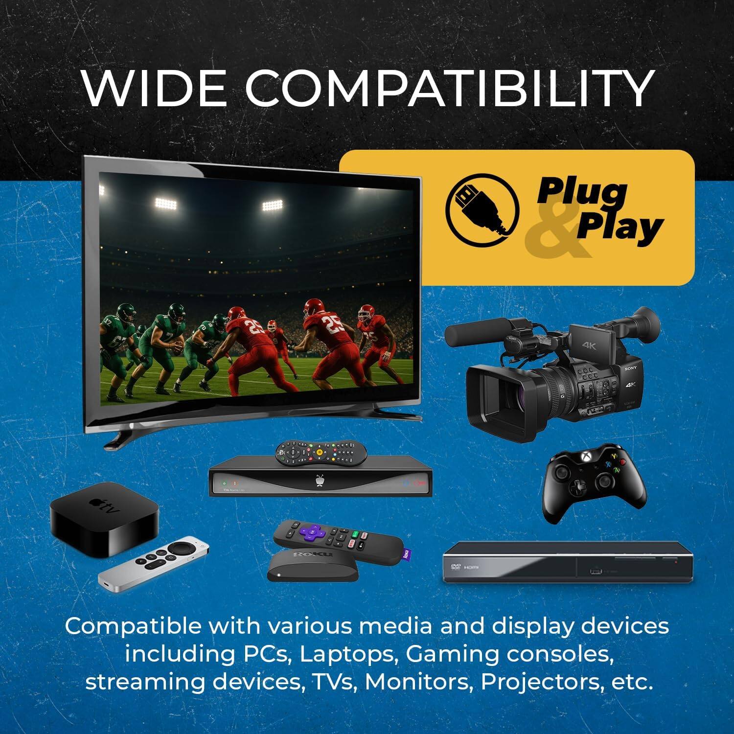 WIDE COMPATIBILITY  
Plug & Play  

Compatible with various media and display devices including PCs, Laptops, Gaming consoles, streaming devices, TVs, Monitors, Projectors, etc.
