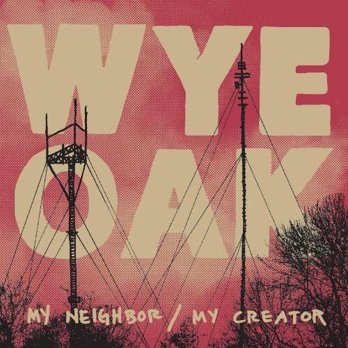 WYE OAK  
MY NEIGHBOR / MY CREATOR
