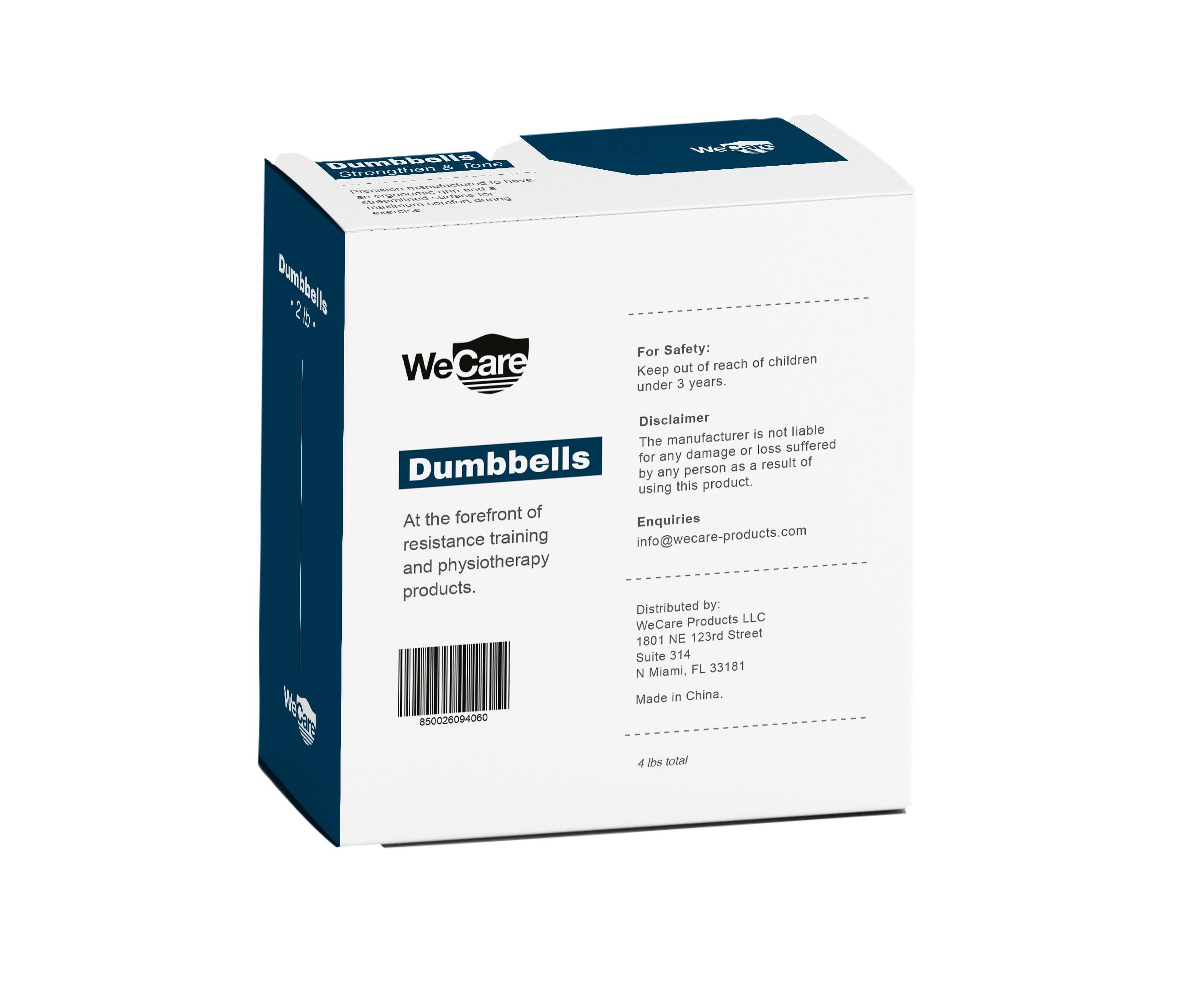 Dumbbells

WeCare

For Safety: Keep out of reach of children under 3 years.

Disclaimer: The manufacturer is not liable for any damage or loss suffered by any person as a result of using this product.

At the forefront of resistance training and physiotherapy products.

Enquiries: info@wecare-products.com

Distributed by: WeCare Products LLC
1801 NE 123rd Street
Suite 314
N Miami, FL 33181
Made in China.

4 lbs total

Barcode: 850026094060