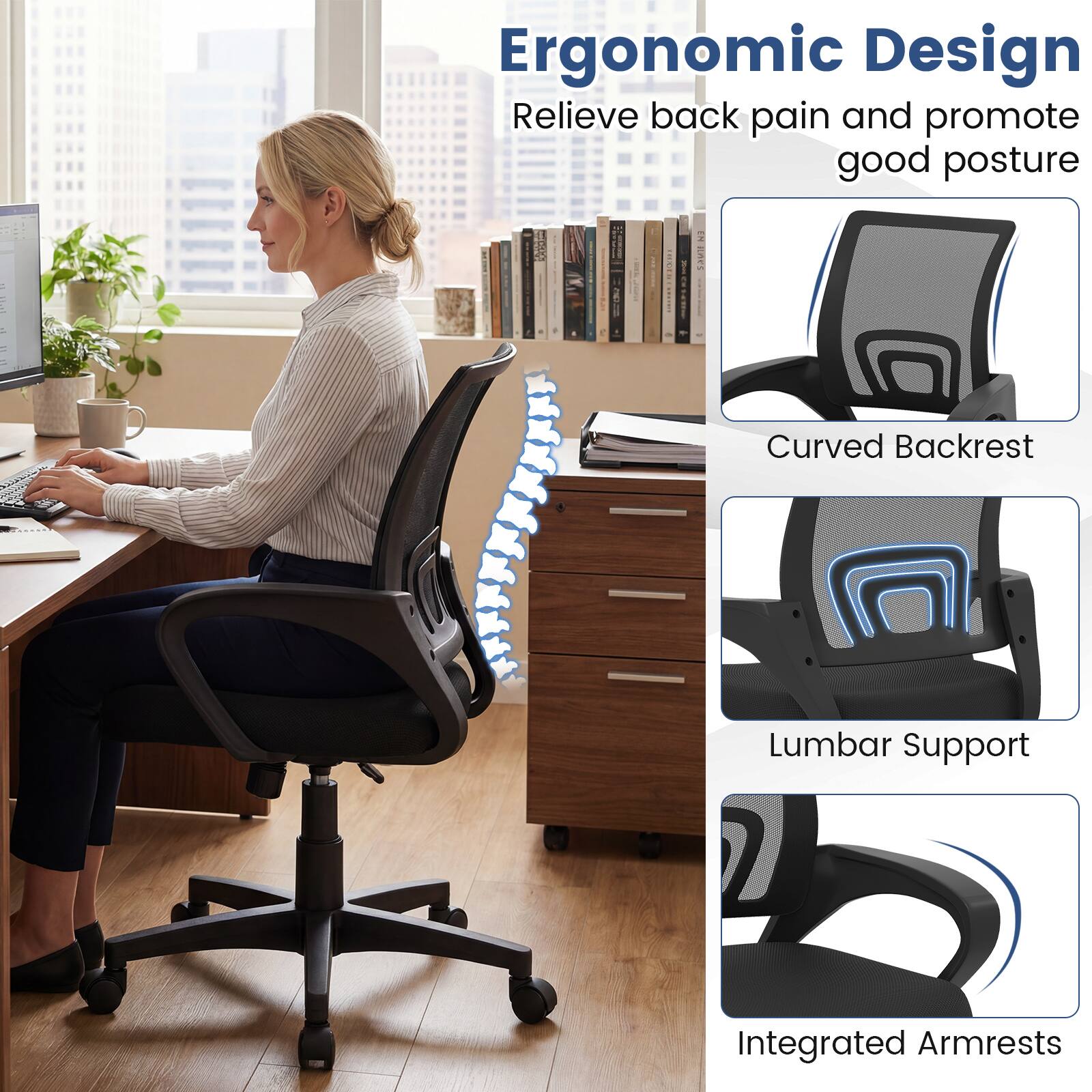 Ergonomic Design  
Relieve back pain and promote good posture  
- Curved Backrest  
- Lumbar Support  
- Integrated Armrests