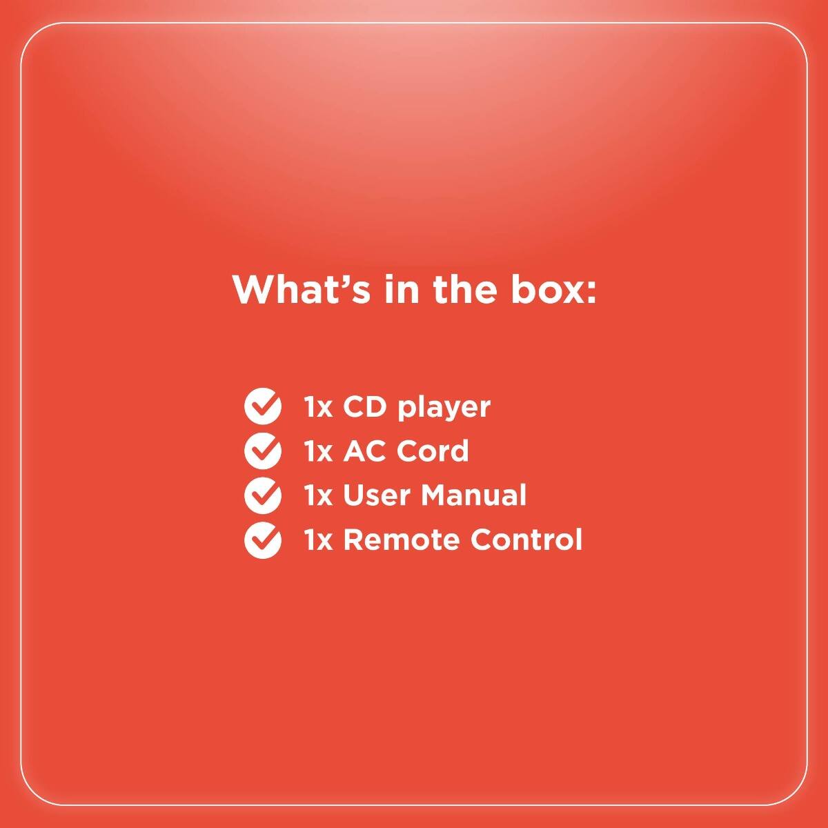 What's in the box:

- 1x CD player
- 1x AC Cord
- 1x User Manual
- 1x Remote Control