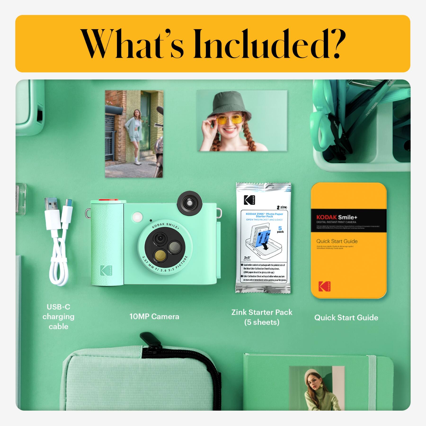 What's Included?

- TP KODAK SMILE
- AS - mase Tar
- Pack
- KODAK Smile+
- 3.67 PICTURE MM1/S.5 MM P13.8
- F
- USB-C charging cable
- 10MP Camera
- Zink Starter Pack (5 sheets)
- Quick Start Guide