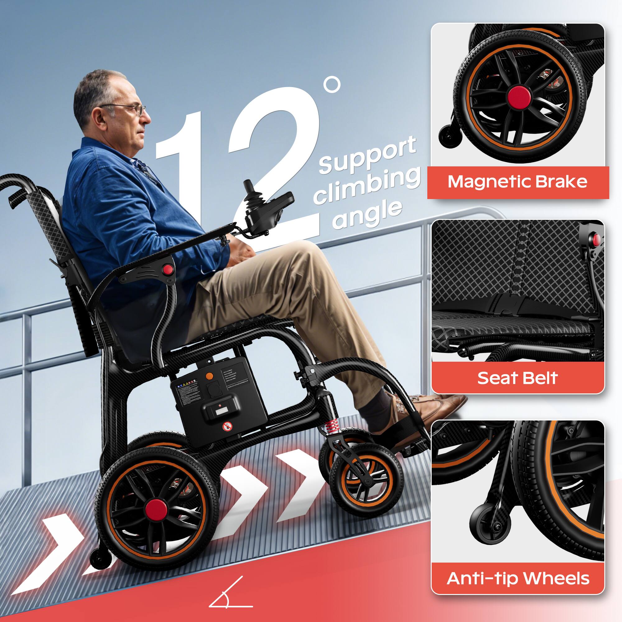 12° Support climbing angle

- Magnetic Brake
- Seat Belt
- Anti-tip Wheels