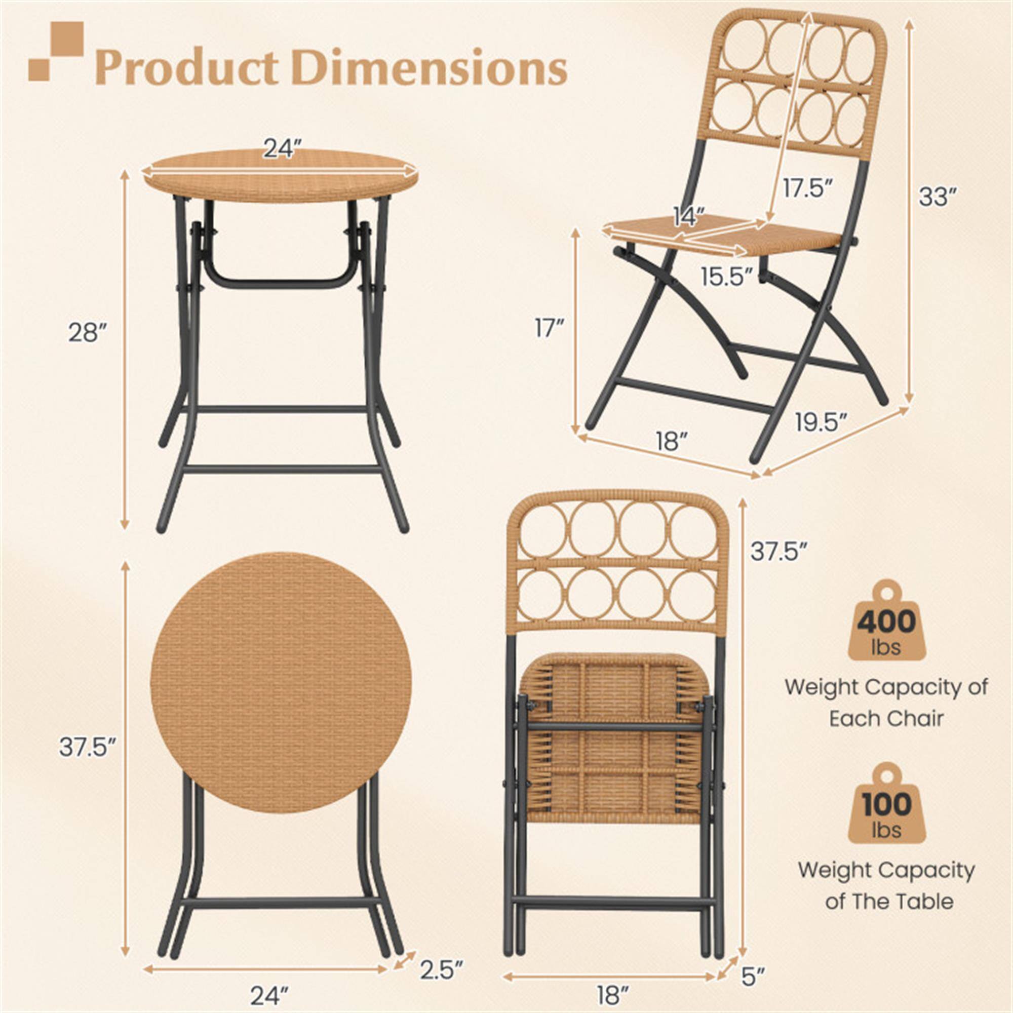 Product Dimensions:
- Table: 24" (diameter) x 28" (height)
- Chair: 14" (seat width) x 17.5" (seat depth) x 33" (height) x 15.5" (back height) x 17" (leg width) x 18" (leg depth) x 19.5" (leg height)
- Round Table: 37.5" (diameter) x 2.5" (height)

Weight Capacity:
- Each Chair: 400 lbs
- Table: 100 lbs