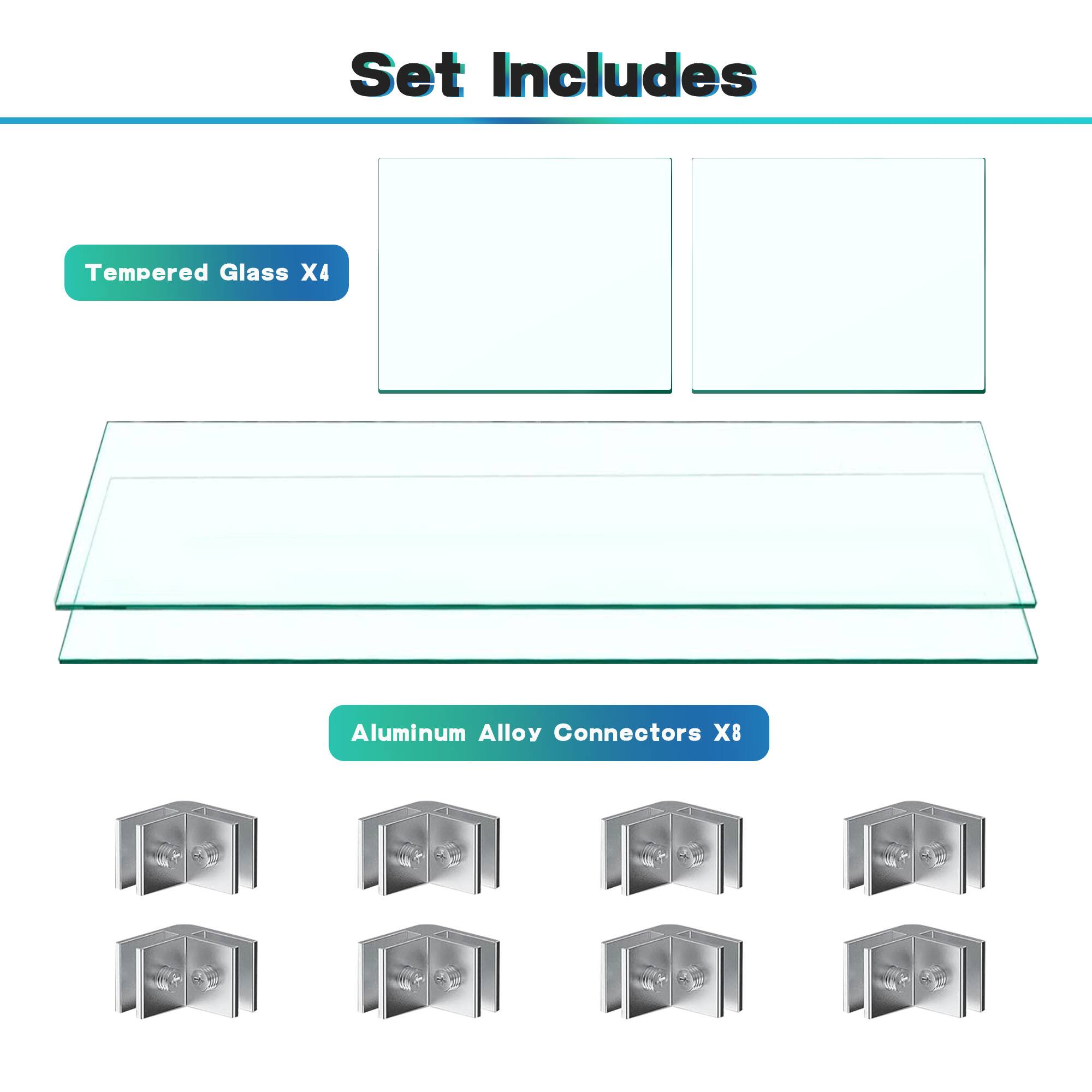 Set Includes

- Tempered Glass X4
- Aluminum Alloy Connectors X8