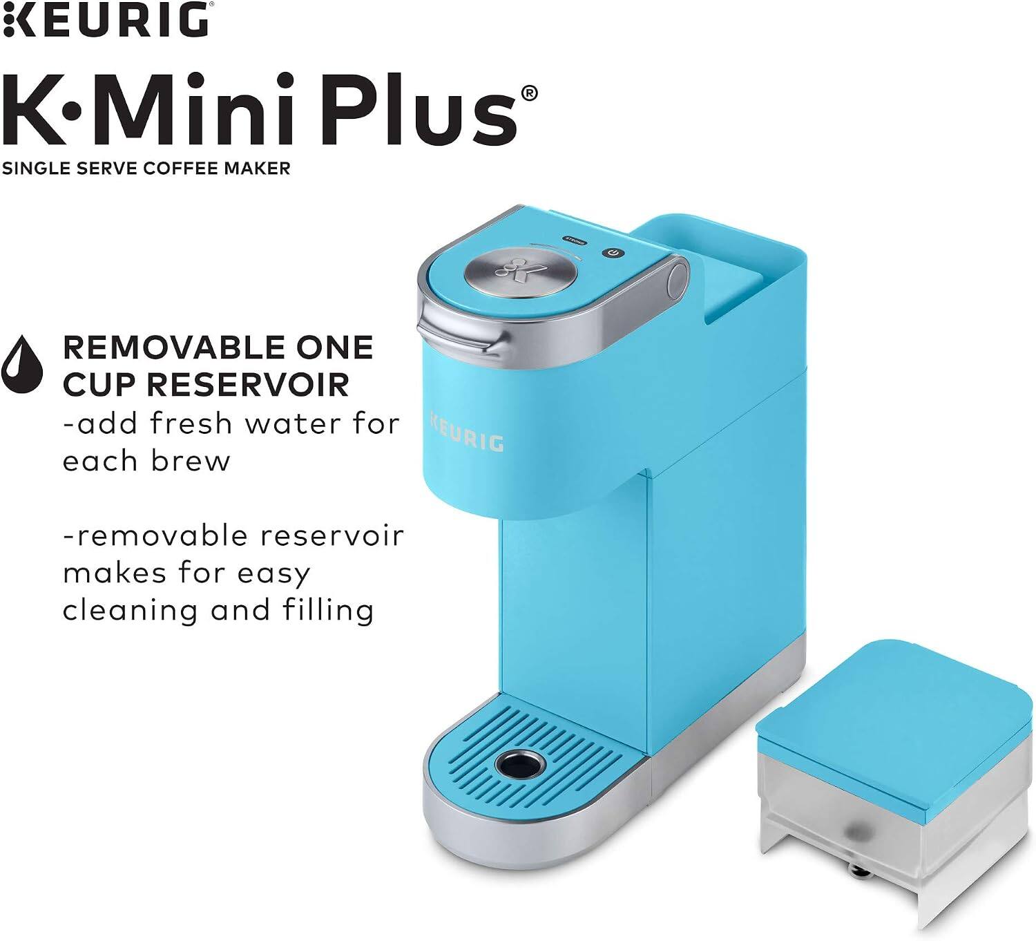 KEURIG K-Mini Plus SINGLE SERVE COFFEE MAKER

REMOVABLE ONE CUP RESERVOIR
- add fresh water for each brew
- removable reservoir makes for easy cleaning and filling