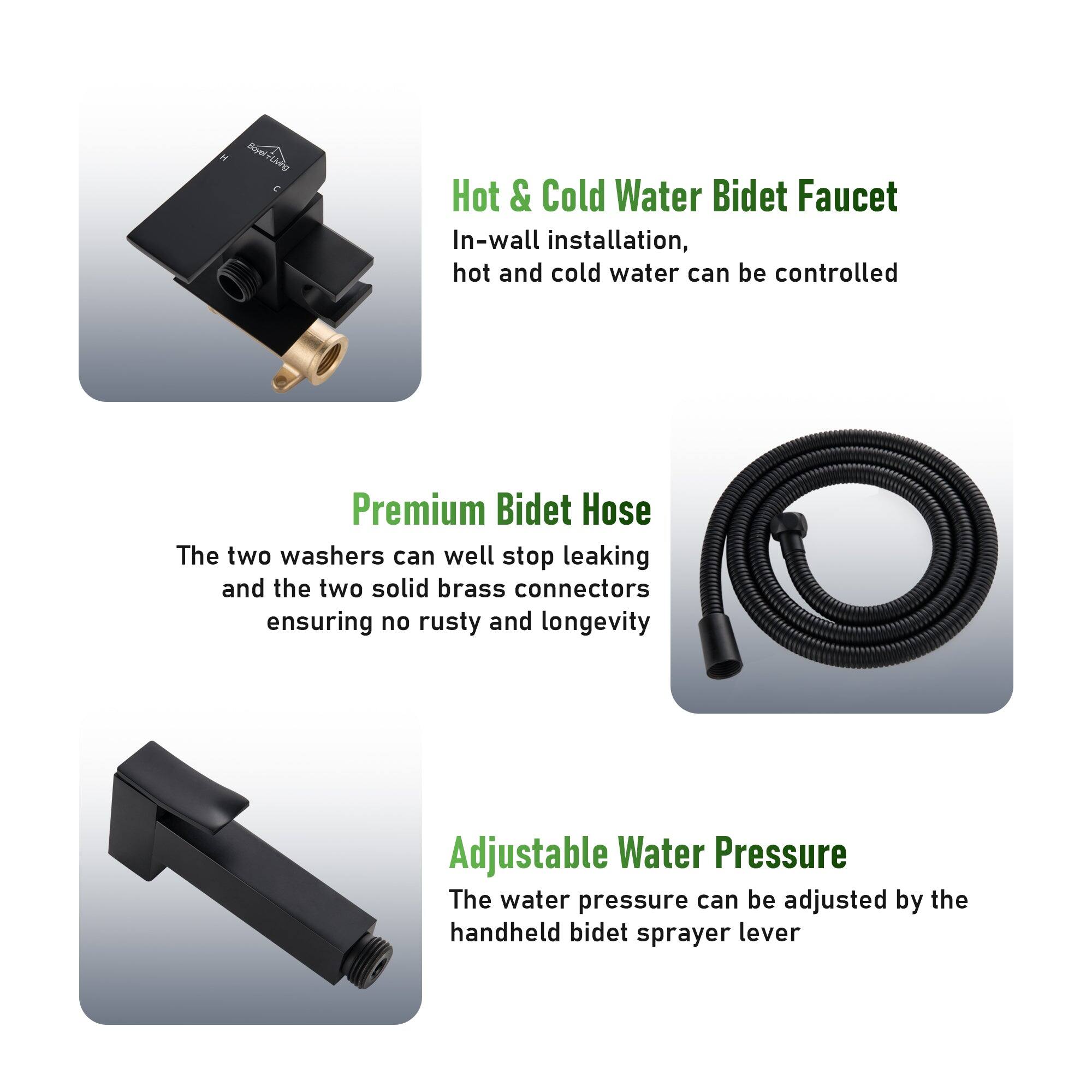 Hot & Cold Water Bidet Faucet
In-wall installation, hot and cold water can be controlled

Premium Bidet Hose
The two washers can well stop leaking and the two solid brass connectors ensuring no rusty and longevity

Adjustable Water Pressure
The water pressure can be adjusted by the handheld bidet sprayer lever