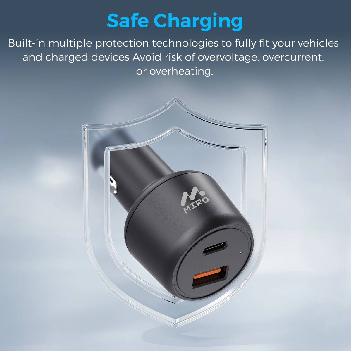 Safe Charging
Built-in multiple protection technologies to fully fit your vehicles and charged devices Avoid risk of overvoltage, overcurrent, or overheating.
MIRO