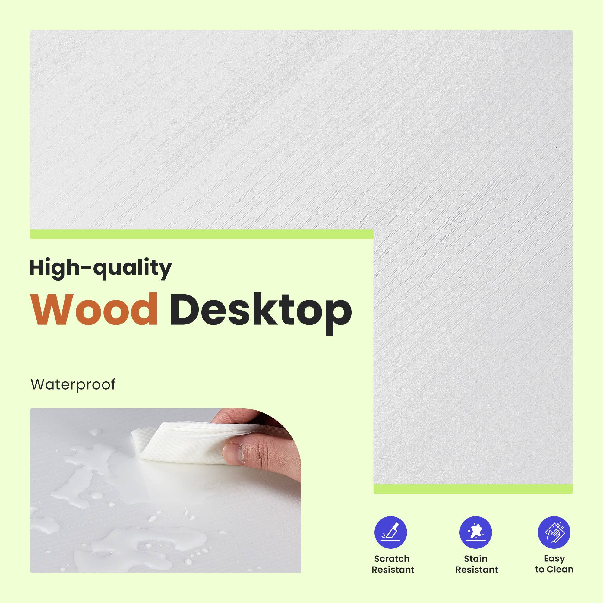 High-quality Wood Desktop  
Waterproof  
Scratch Resistant  
Stain Resistant  
Easy to Clean