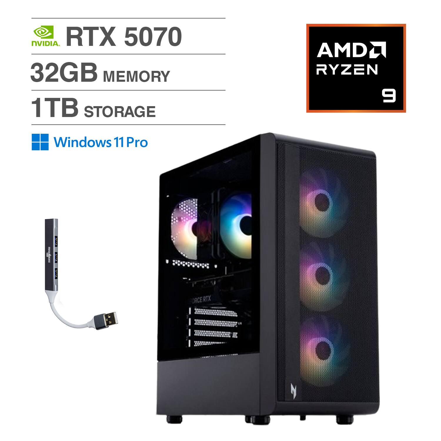 NVIDIA RTX 5070  
32GB MEMORY  
1TB STORAGE  
AMD RYZEN 9  
Windows 11 Pro