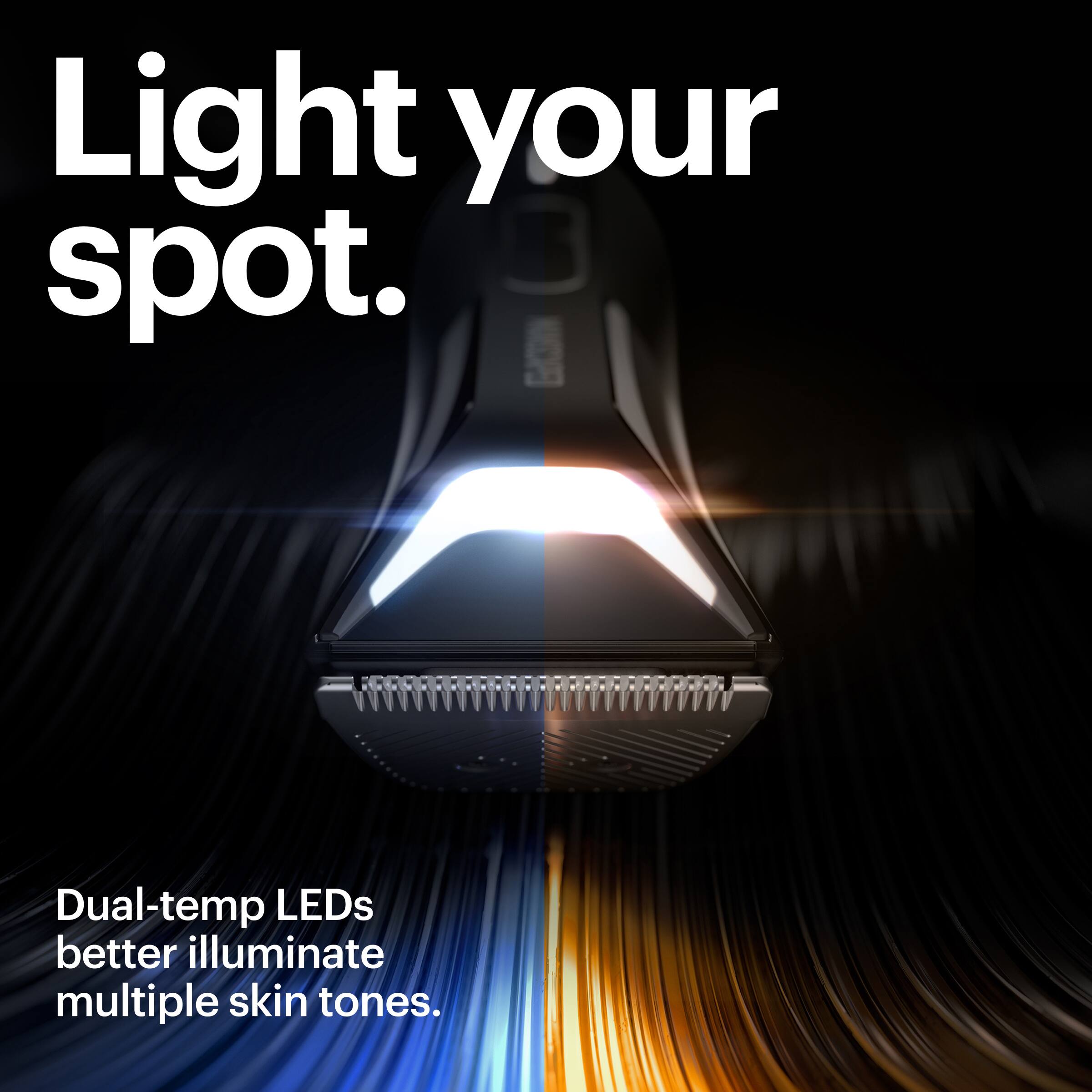 Light your spot. 3 Dual-temp LEDs better illuminate multiple skin tones.