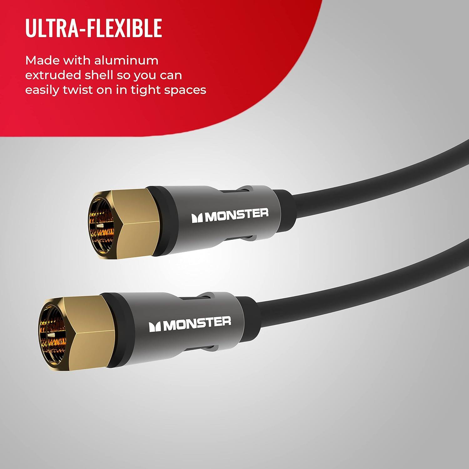 ULTRA-FLEXIBLE Made with aluminum extruded shell so you can easily twist on in tight spaces www.MONSTER www.MONSTER