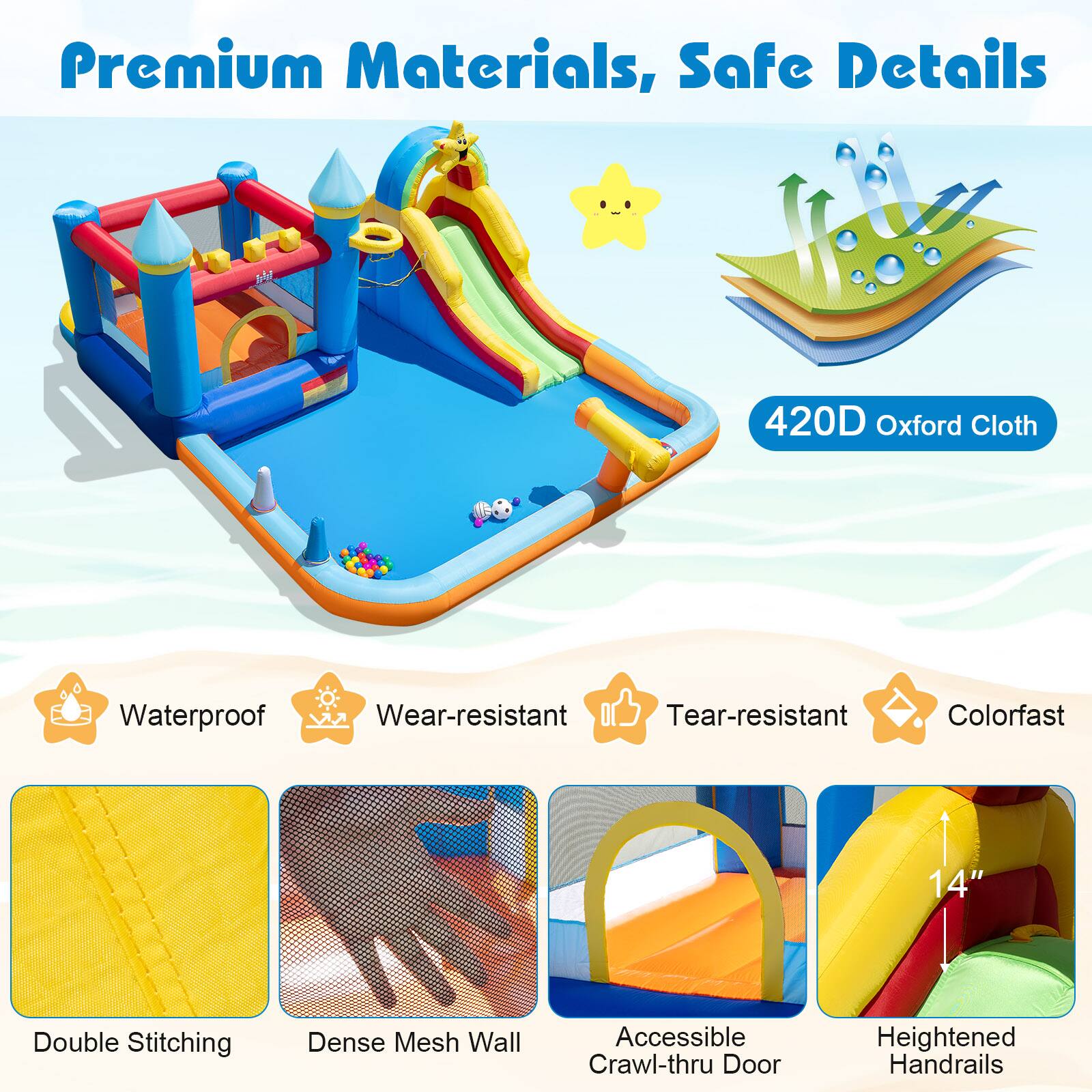 Premium Materials, Safe Details

- 420D Oxford Cloth
- Waterproof
- Wear-resistant
- Tear-resistant
- Colorfast
- Double Stitching
- Dense Mesh Wall
- Accessible Crawl-thru Door
- Heightened Handrails
- 14"