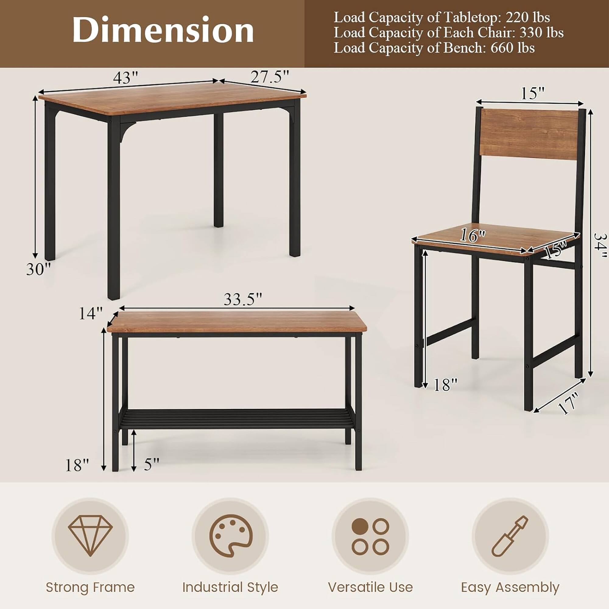 **Dimension**

- Tabletop: 43" x 27.5"
- Table Height: 30"
- Bench: 33.5" x 14"
- Bench Height: 18" (from seat to floor)
- Chair: 15" x 16" (seat dimensions)
- Chair Height: 34" (from seat to floor)
- Chair Back Height: 18"
- Chair Seat Height: 17"

**Load Capacity**

- Tabletop: 220 lbs
- Each Chair: 330 lbs
- Bench: 660 lbs

**Features**

- Strong Frame
- Industrial Style
- Versatile Use
- Easy Assembly
