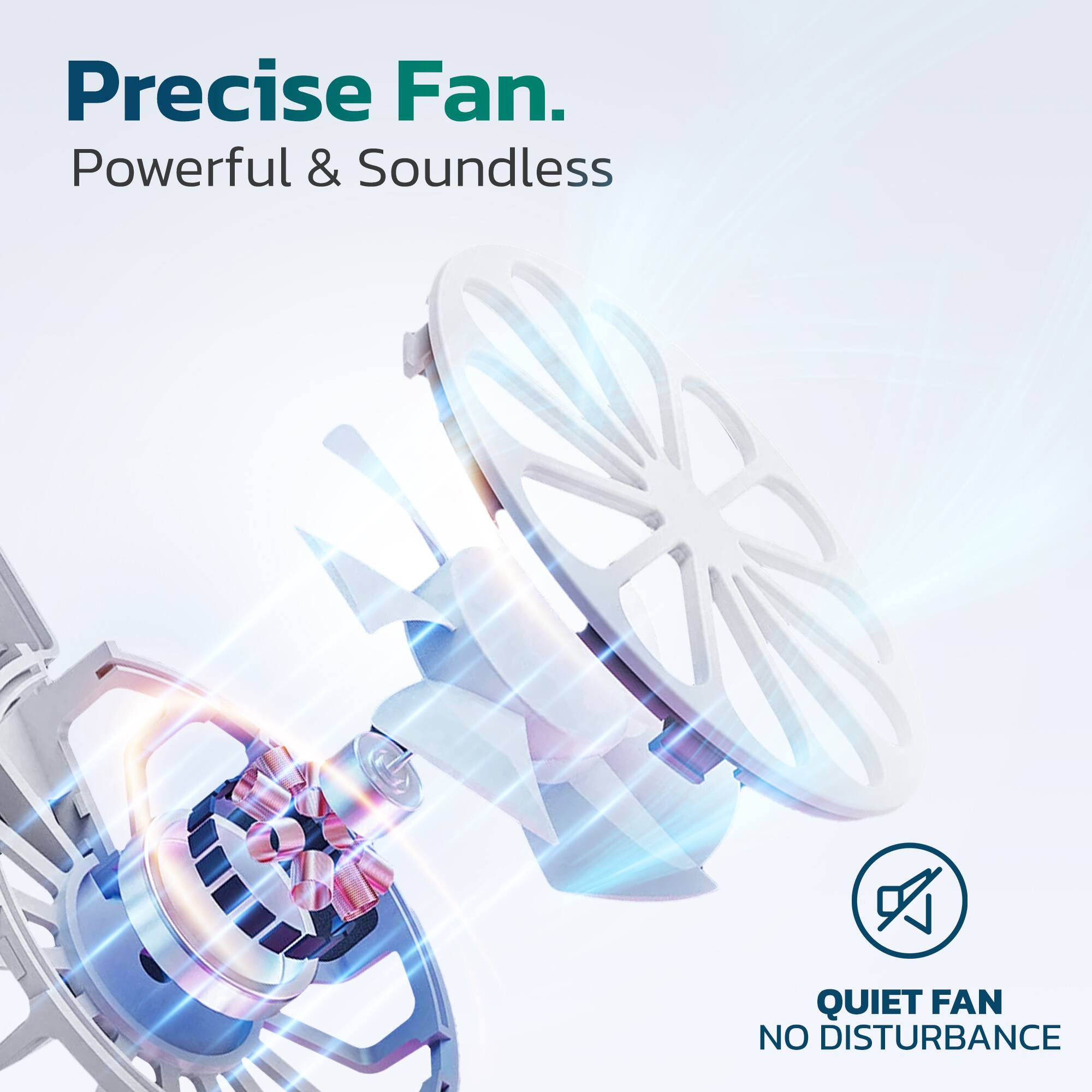 Precise Fan.  
Powerful & Soundless  

QUIET FAN  
NO DISTURBANCE