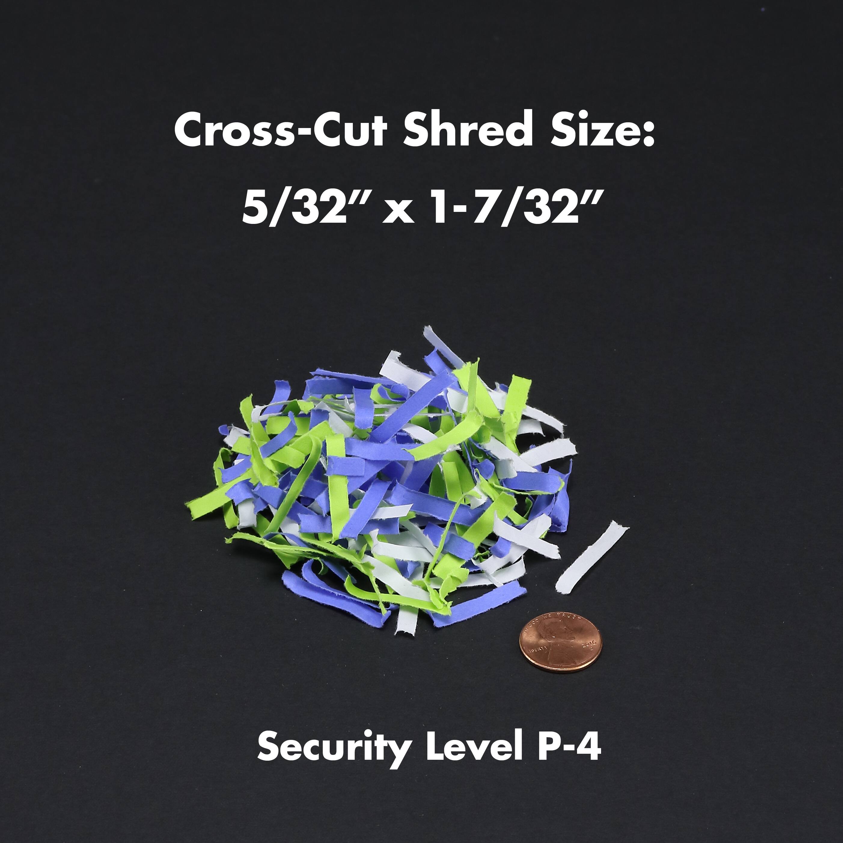 Cross-Cut Shred Size: 5/32" x 1-7/32"  
Security Level P-4