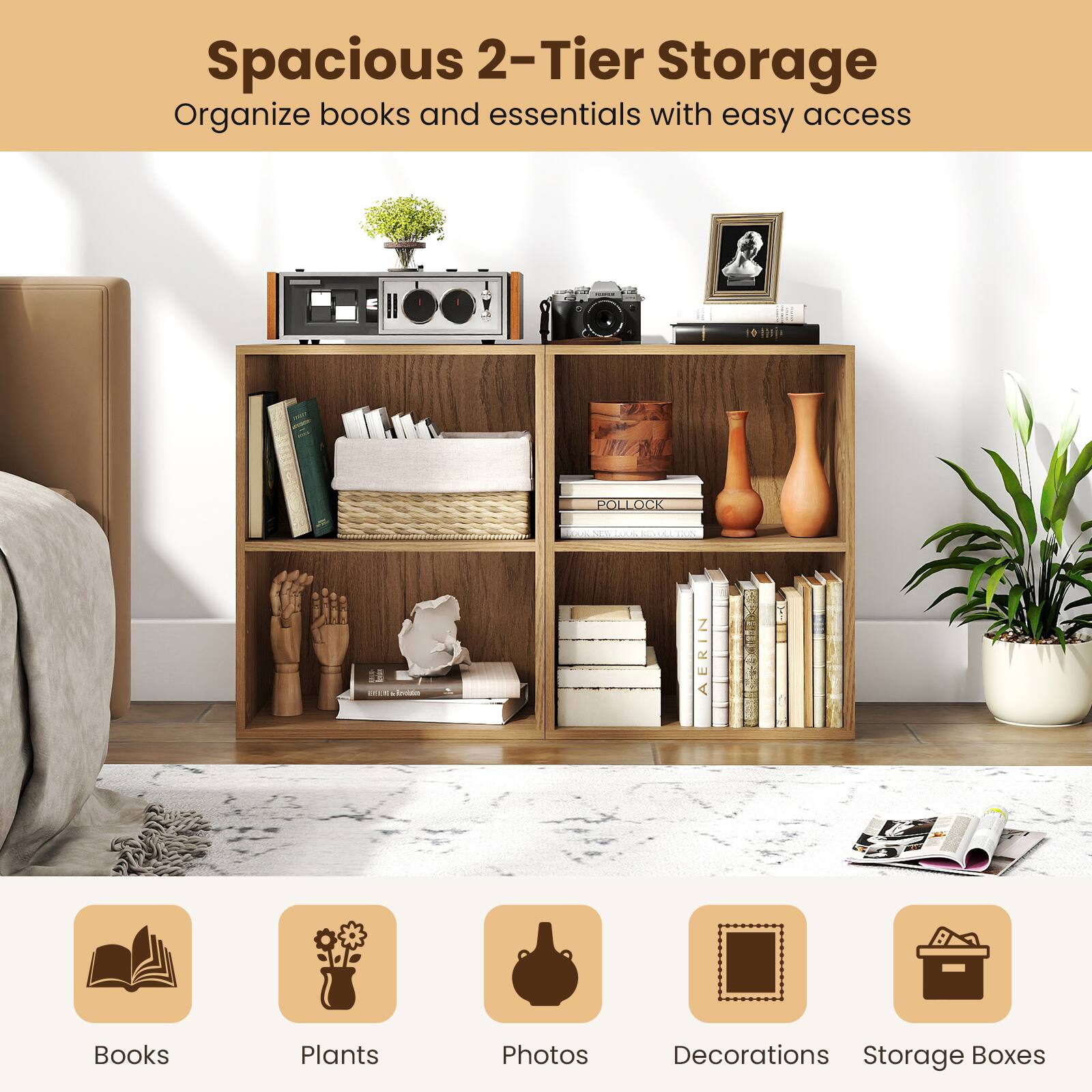 Spacious 2-Tier Storage  
Organize books and essentials with easy access

Books  
Plants  
Photos  
Decorations  
Storage Boxes