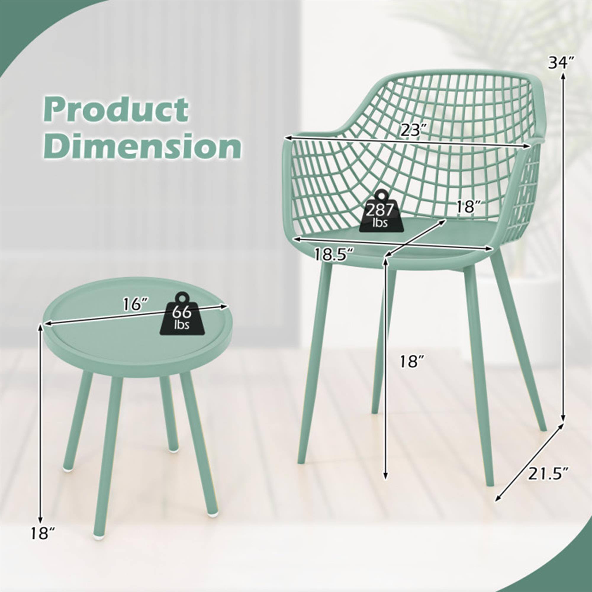 Product Dimension

- Chair:
  - Height: 34"
  - Width: 23"
  - Depth: 18.5"
  - Seat Height: 18"
  - Seat Depth: 18"
  - Weight Capacity: 287 lbs

- Table:
  - Diameter: 18"
  - Height: 16"
  - Weight Capacity: 66 lbs