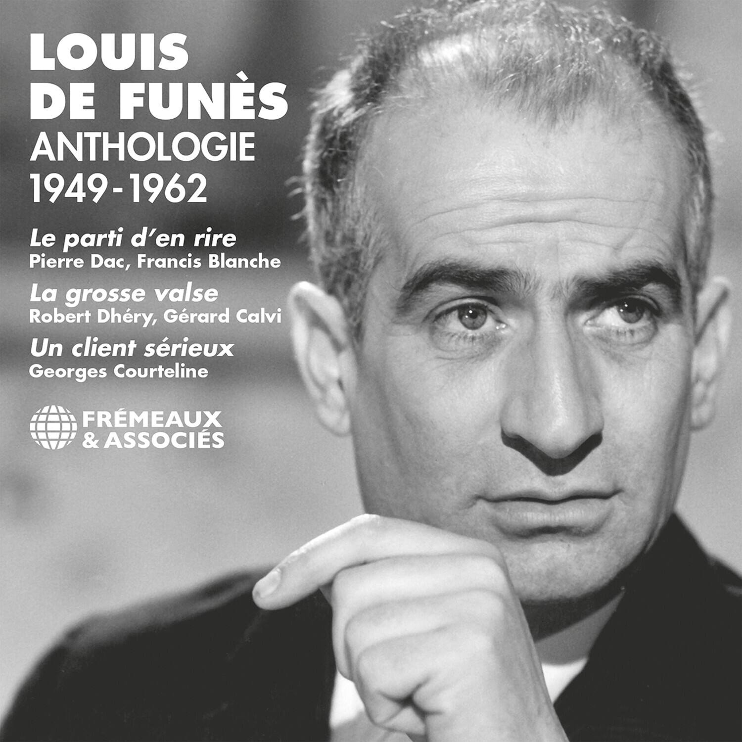 LOUIS DE FUNÈS  
ANTHOLOGIE  
1949-1962  

Le parti d'en rire  
Pierre Dac, Francis Blanche  

La grosse valse  
Robert Dhéry, Gérard Calvi  

Un client sérieux  
Georges Courteline  

FRÈMEAUX & ASSOCIÉS